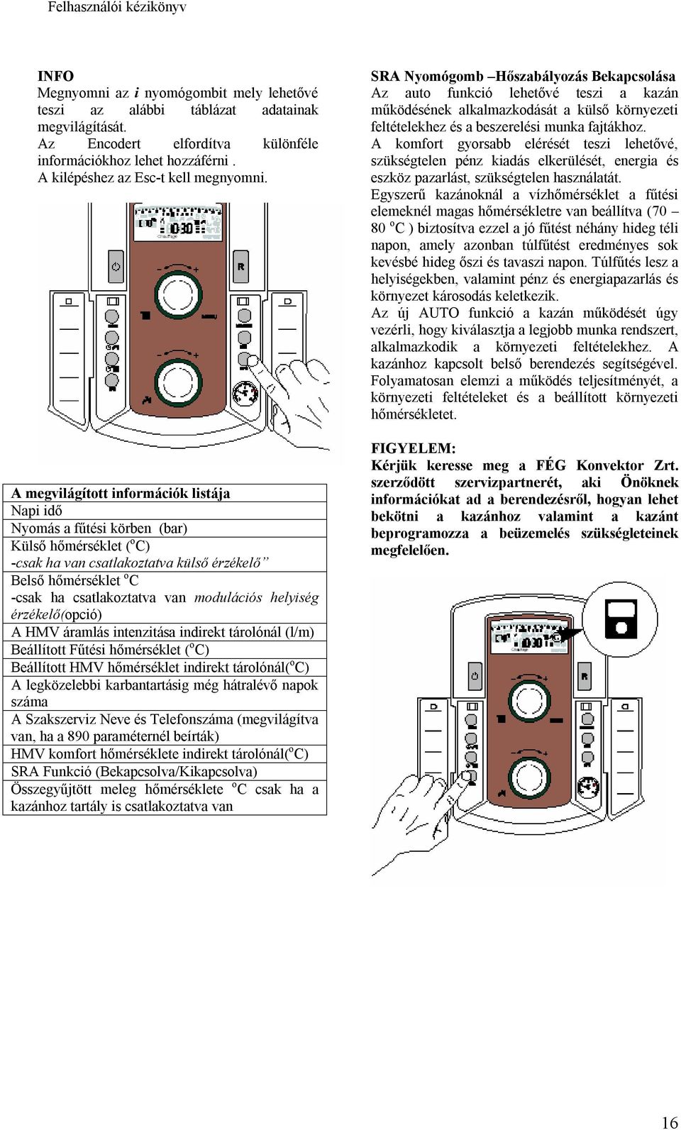 modulációs helyiség érzékelő(opció) A HMV áramlás intenzitása indirekt tárolónál (l/m) Beállított Fűtési hőmérséklet ( o C) Beállított HMV hőmérséklet indirekt tárolónál( o C) A legközelebbi