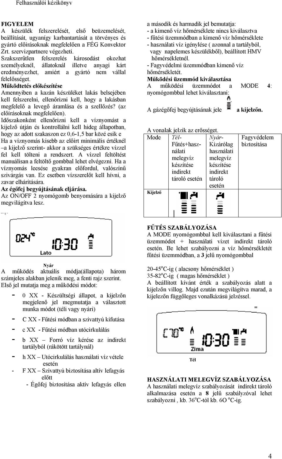 Működtetés előkészítése Amennyiben a kazán készüléket lakás belsejében kell felszerelni, ellenőrizni kell, hogy a lakásban megfelelő a levegő áramlása és a szellőzés? (az előírásoknak megfelelően).