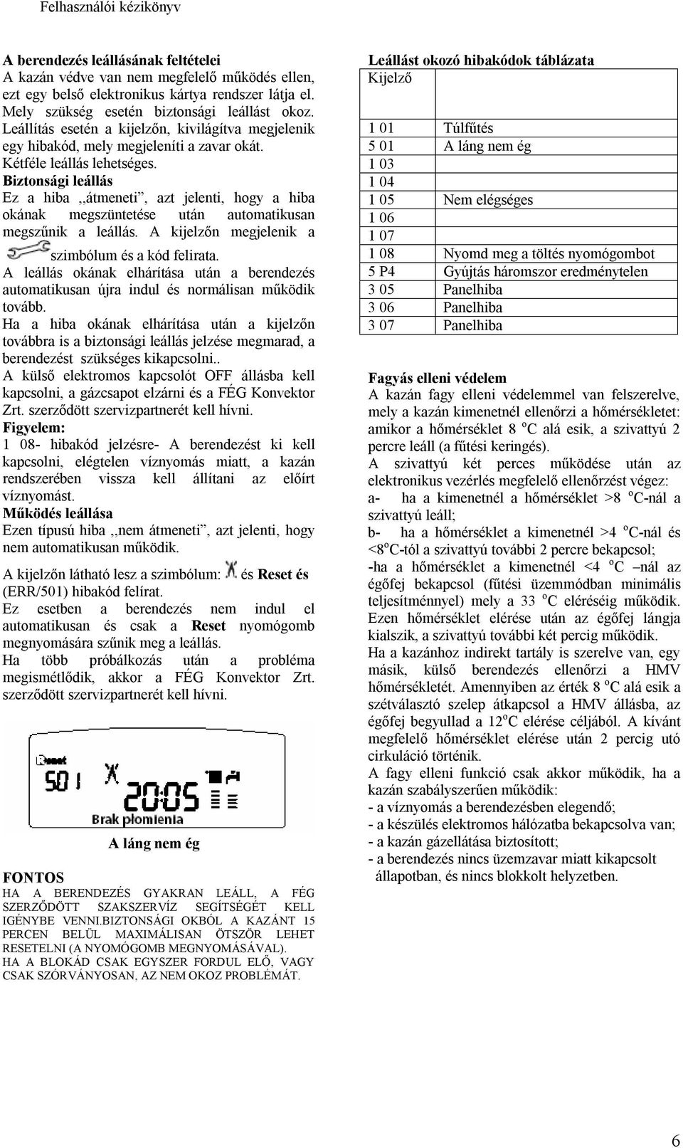 Biztonsági leállás Ez a hiba,,átmeneti, azt jelenti, hogy a hiba okának megszüntetése után automatikusan megszűnik a leállás. A kijelzőn megjelenik a szimbólum és a kód felirata.