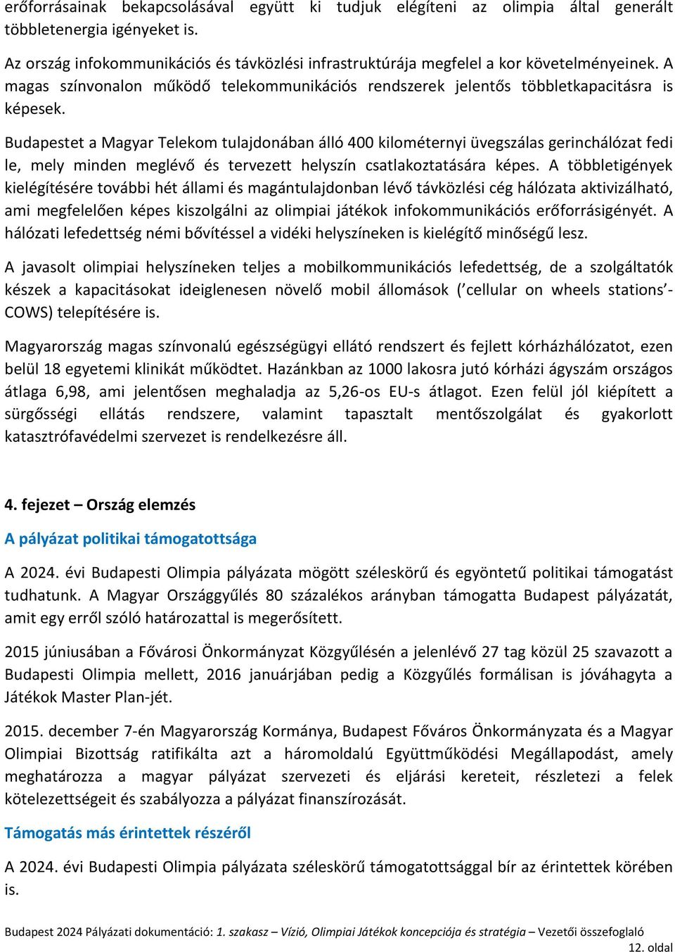 Budapestet a Magyar Telekom tulajdonában álló 400 kilométernyi üvegszálas gerinchálózat fedi le, mely minden meglévő és tervezett helyszín csatlakoztatására képes.