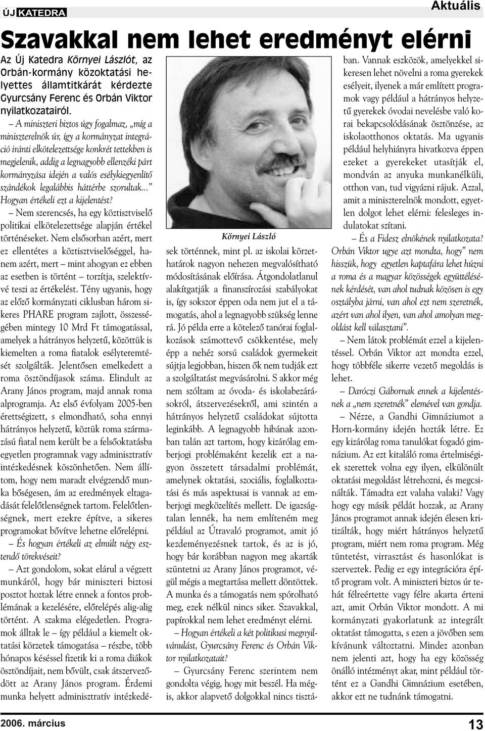 A miniszteri biztos úgy fogalmaz, míg a miniszterelnök úr, így a kormányzat integráció iránti elkötelezettsége konkrét tettekben is megjelenik, addig a legnagyobb ellenzéki párt kormányzása idején a