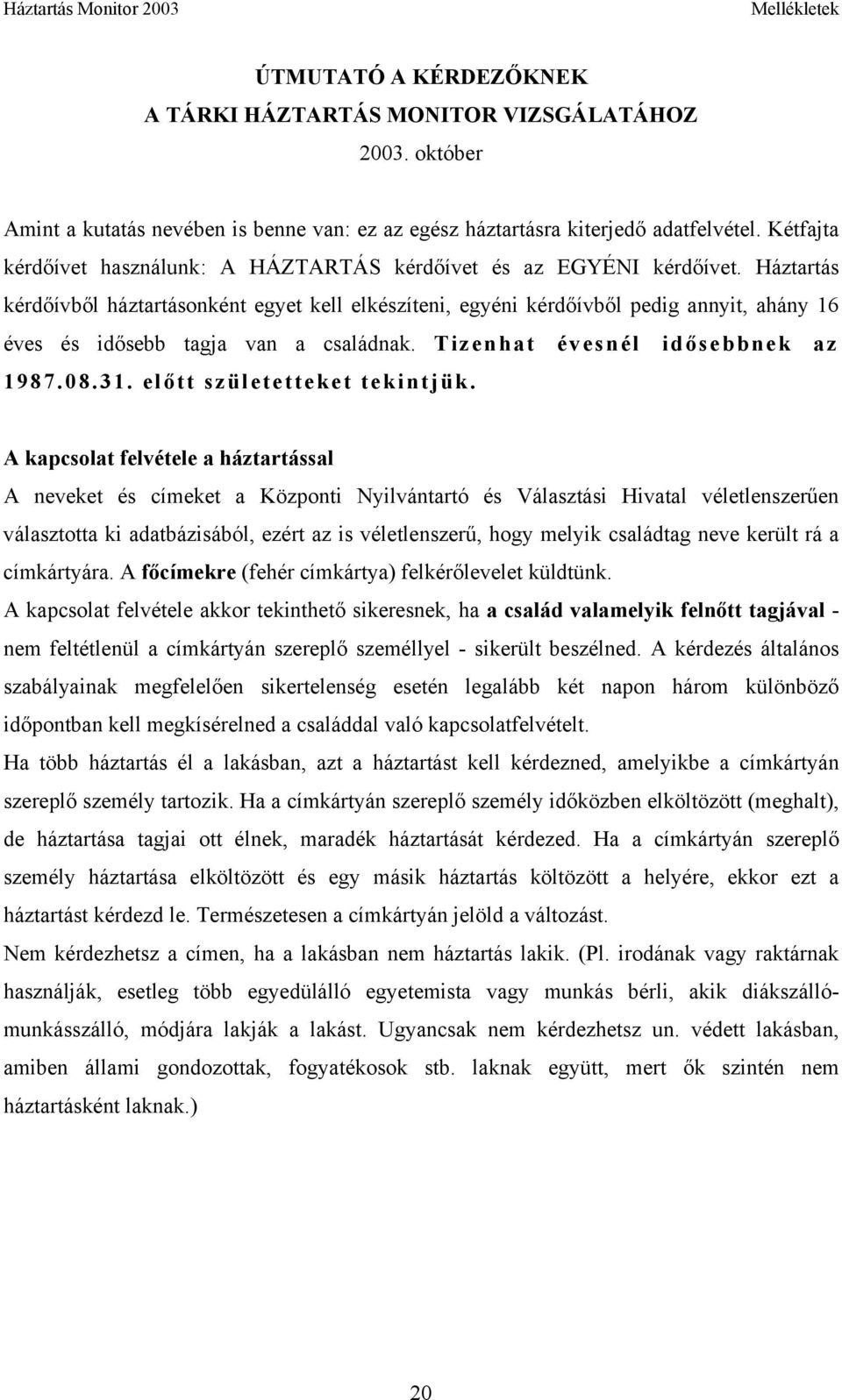 Háztartás kérdőívből háztartásonként egyet kell elkészíteni, egyéni kérdőívből pedig annyit, ahány 16 éves és idősebb tagja van a családnak. Tizenhat évesnél idősebbnek az 1987.08.31.