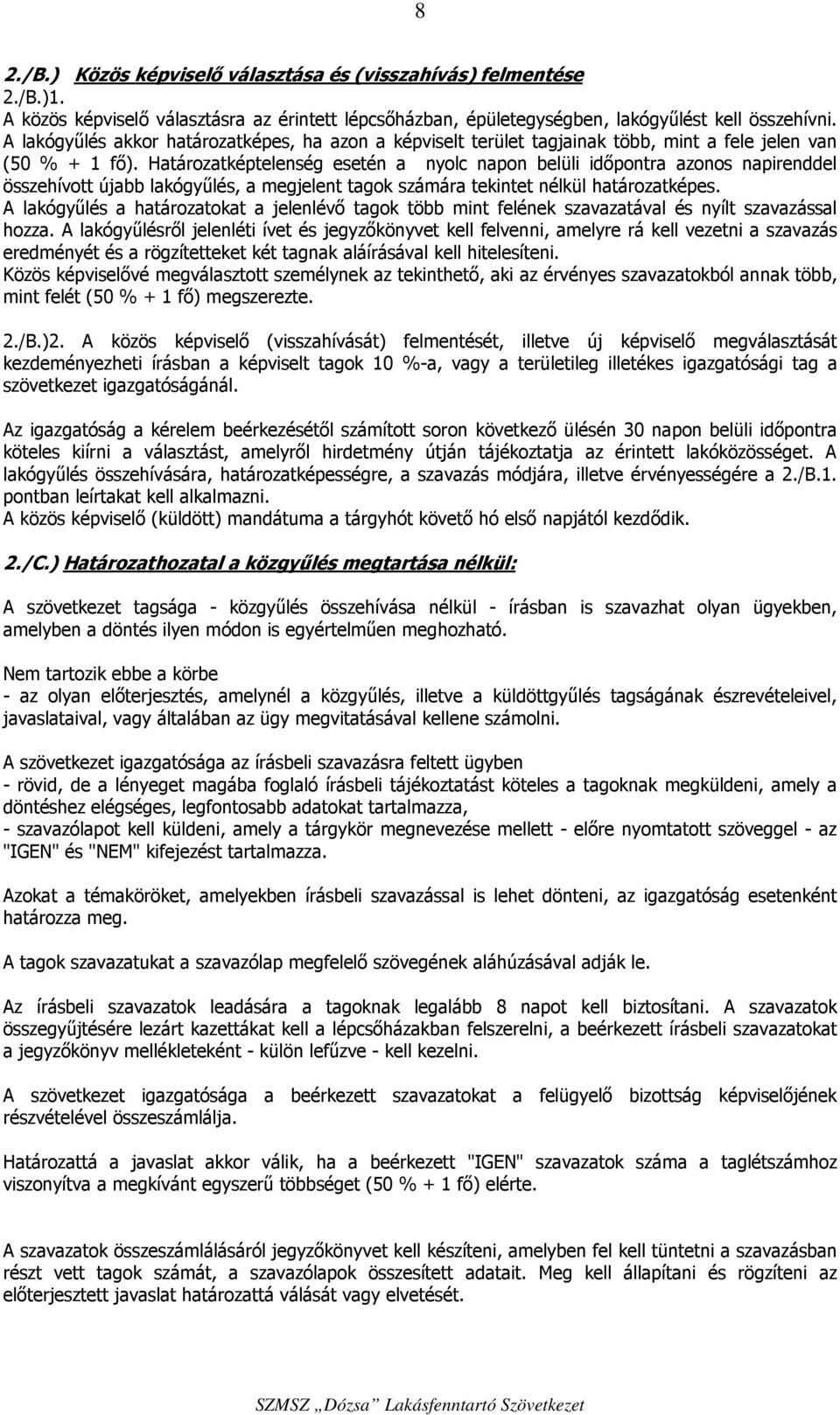 Határozatképtelenség esetén a nyolc napon belüli időpontra azonos napirenddel összehívott újabb lakógyűlés, a megjelent tagok számára tekintet nélkül határozatképes.