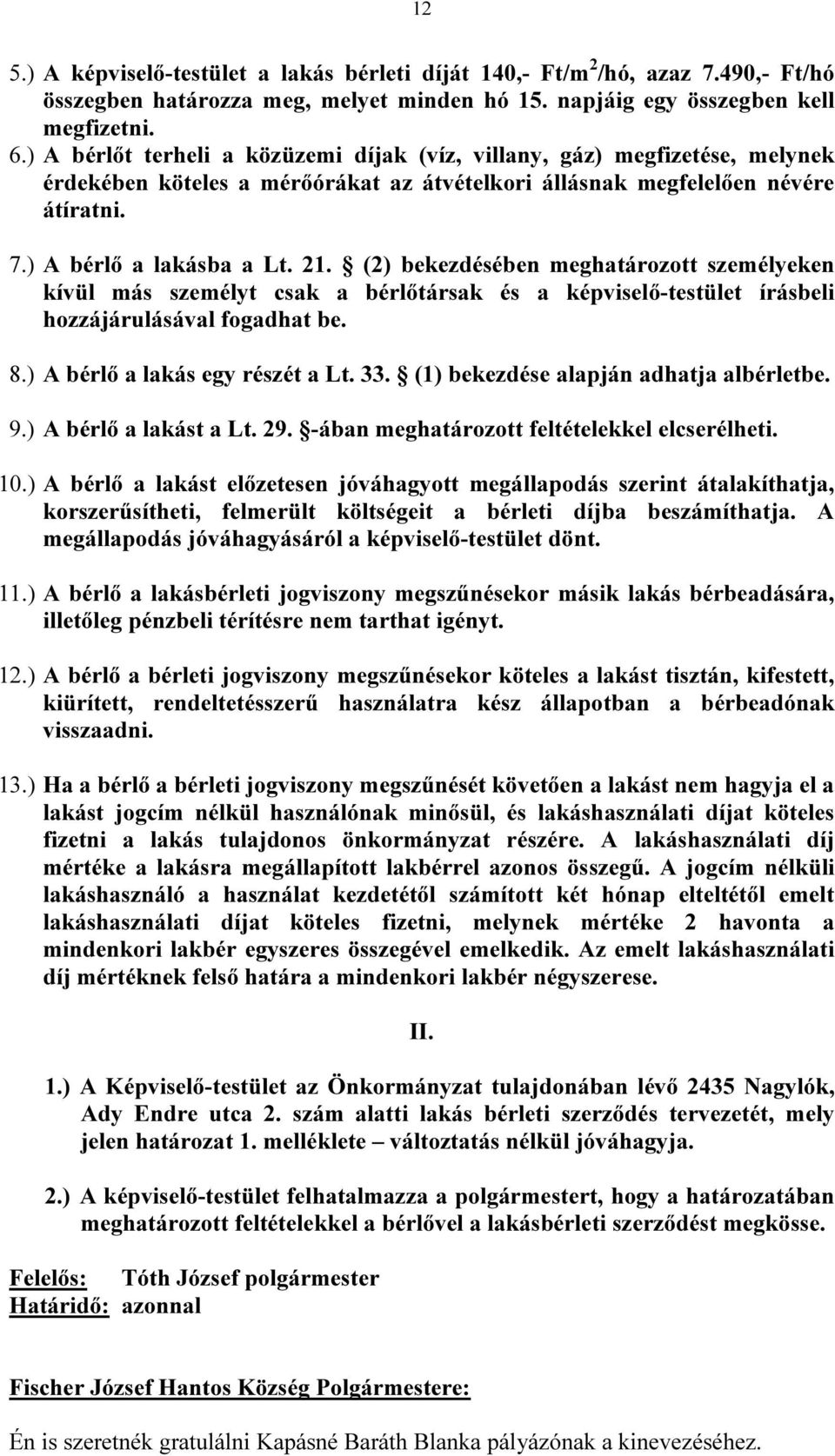 (2) bekezdésében meghatározott személyeken kívül más személyt csak a bérlőtársak és a képviselő-testület írásbeli hozzájárulásával fogadhat be. 8.) A bérlő a lakás egy részét a Lt. 33.