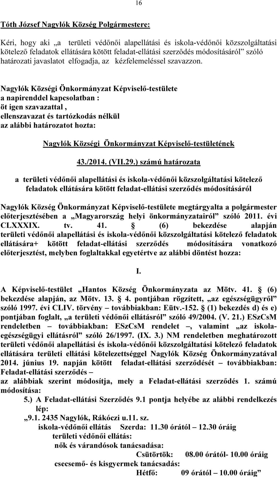 Nagylók Községi Önkormányzat Képviselő-testülete a napirenddel kapcsolatban : öt igen szavazattal, ellenszavazat és tartózkodás nélkül az alábbi határozatot hozta: Nagylók Községi Önkormányzat