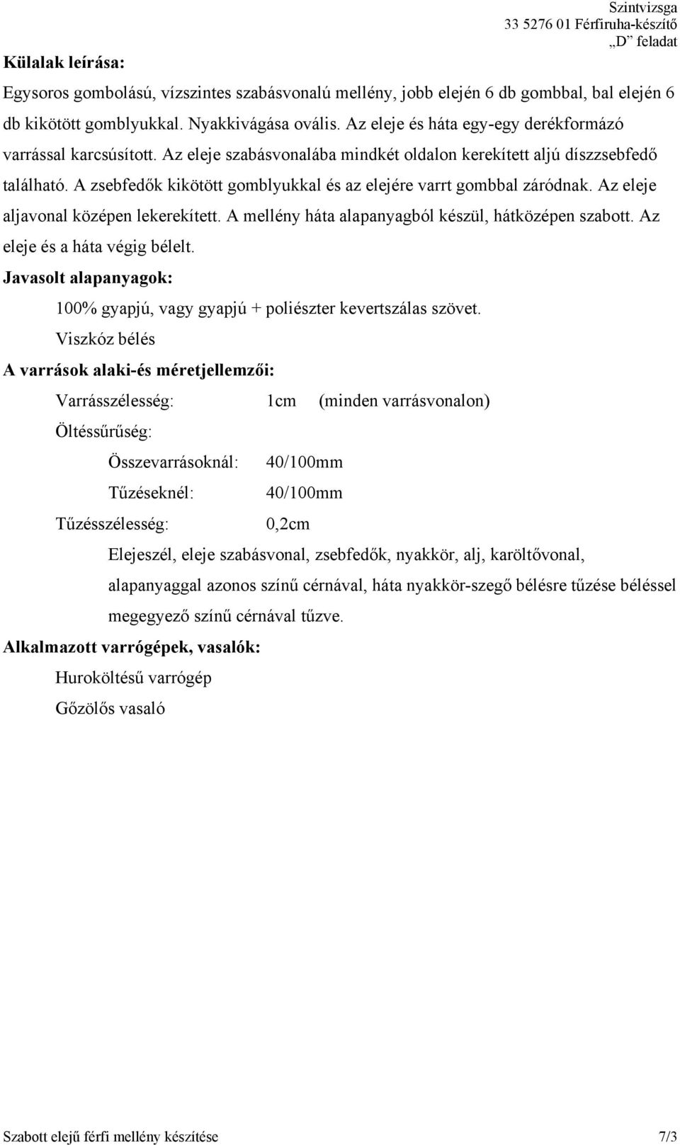 A zsebfedők kikötött gomblyukkal és az elejére varrt gombbal záródnak. Az eleje aljavonal középen lekerekített. A mellény háta alapanyagból készül, hátközépen szabott. Az eleje és a háta végig bélelt.