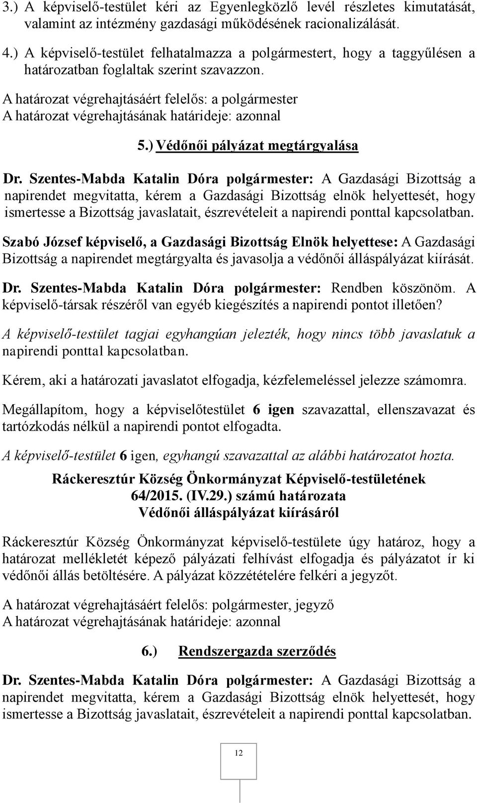 ) Védőnői pályázat megtárgyalása Bizottság a napirendet megtárgyalta és javasolja a védőnői álláspályázat kiírását. Kérem, aki a határozati javaslatot elfogadja, kézfelemeléssel jelezze számomra.