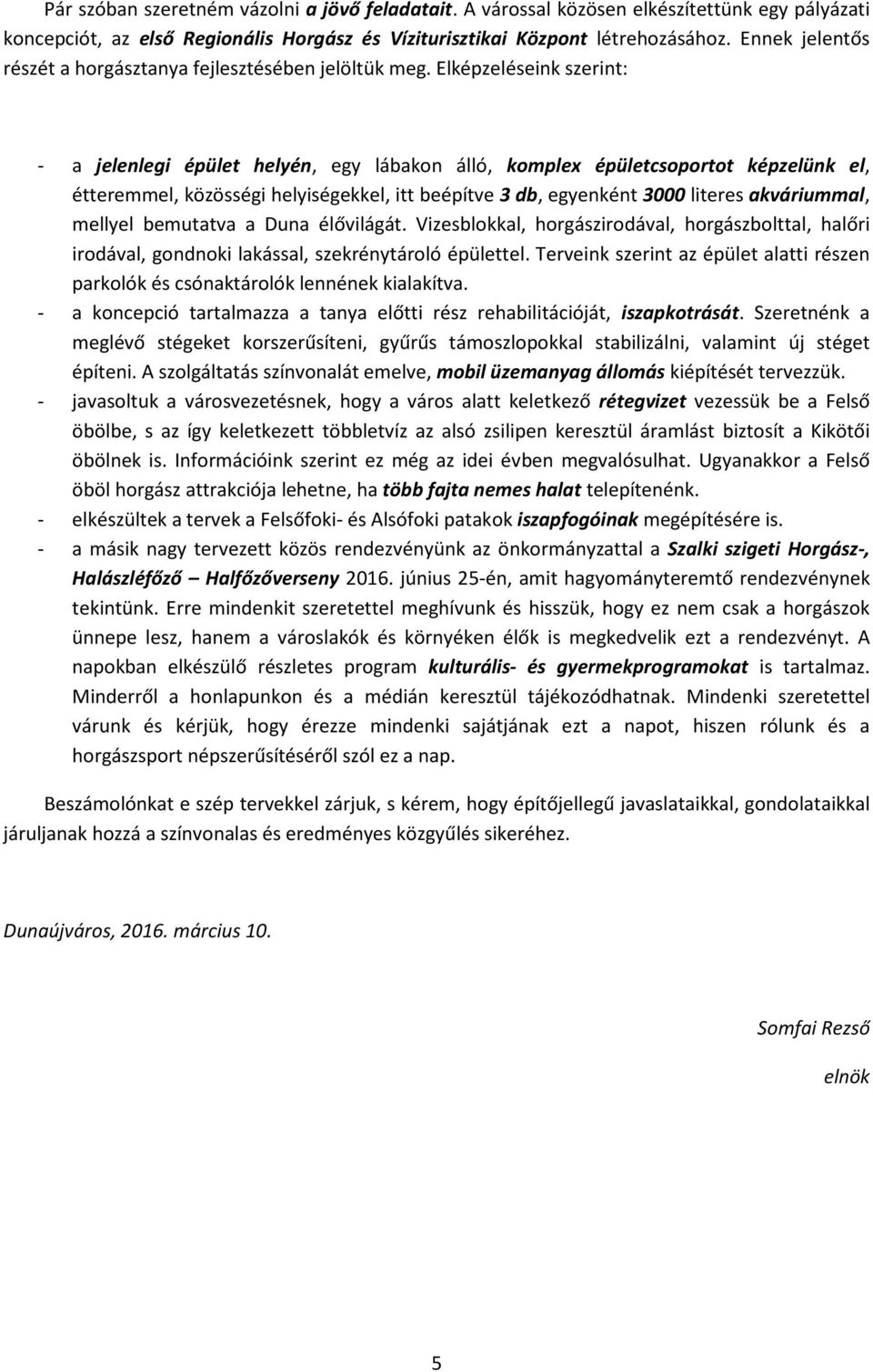 Elképzeléseink szerint: - a jelenlegi épület helyén, egy lábakon álló, komplex épületcsoportot képzelünk el, étteremmel, közösségi helyiségekkel, itt beépítve 3 db, egyenként 3000 literes