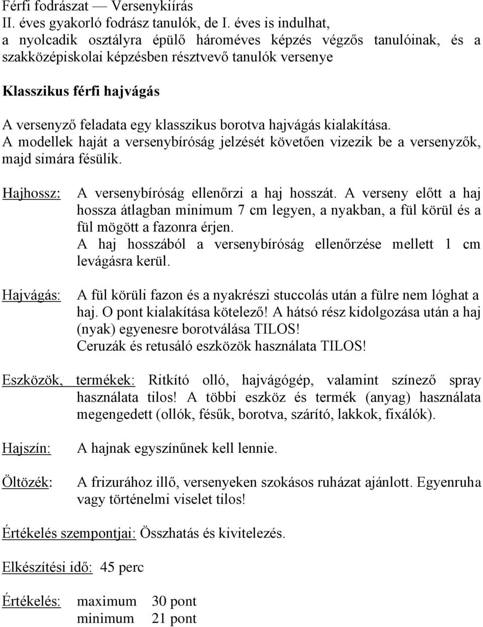 klasszikus borotva hajvágás kialakítása. A modellek haját a versenybíróság jelzését követően vizezik be a versenyzők, majd simára fésülik. Hajhossz: Hajvágás: A versenybíróság ellenőrzi a haj hosszát.