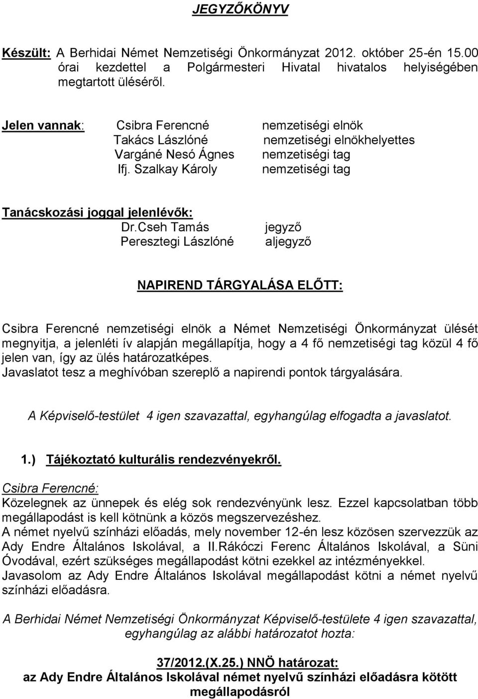 Cseh Tamás Peresztegi Lászlóné jegyző aljegyző NAPIREND TÁRGYALÁSA ELŐTT: Csibra Ferencné nemzetiségi elnök a Német Nemzetiségi Önkormányzat ülését megnyitja, a jelenléti ív alapján megállapítja,