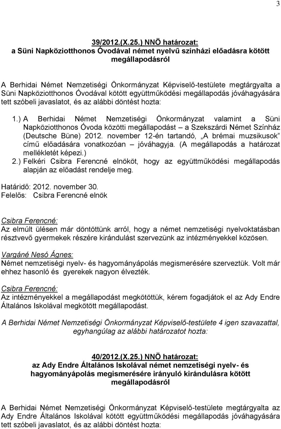 alábbi döntést hozta: 1.) A Berhidai Német Nemzetiségi Önkormányzat valamint a Süni Napköziotthonos Óvoda közötti megállapodást a Szekszárdi Német Színház (Deutsche Büne) 2012.