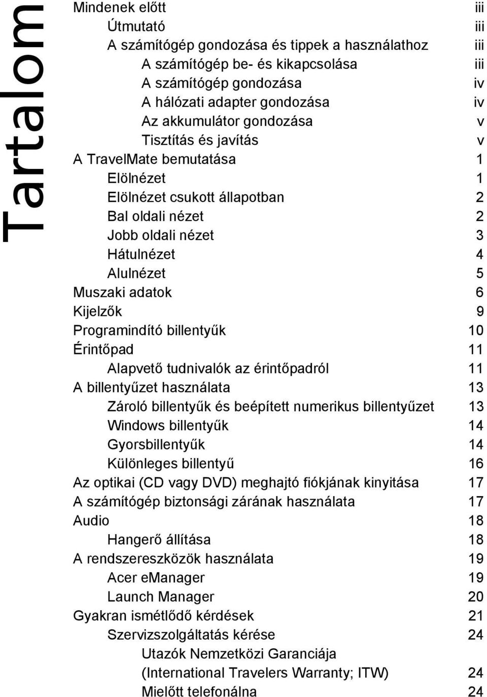 Kijelzők 9 Programindító billentyűk 10 Érintőpad 11 Alapvető tudnivalók az érintőpadról 11 A billentyűzet használata 13 Zároló billentyűk és beépített numerikus billentyűzet 13 Windows billentyűk 14