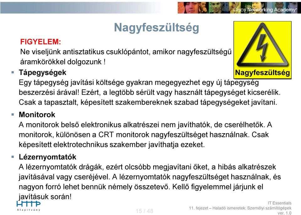 Csak a tapasztalt, képesített szakembereknek szabad tápegységeket javítani. Monitorok A monitorok belső elektronikus alkatrészei nem javíthatók, de cserélhetők.