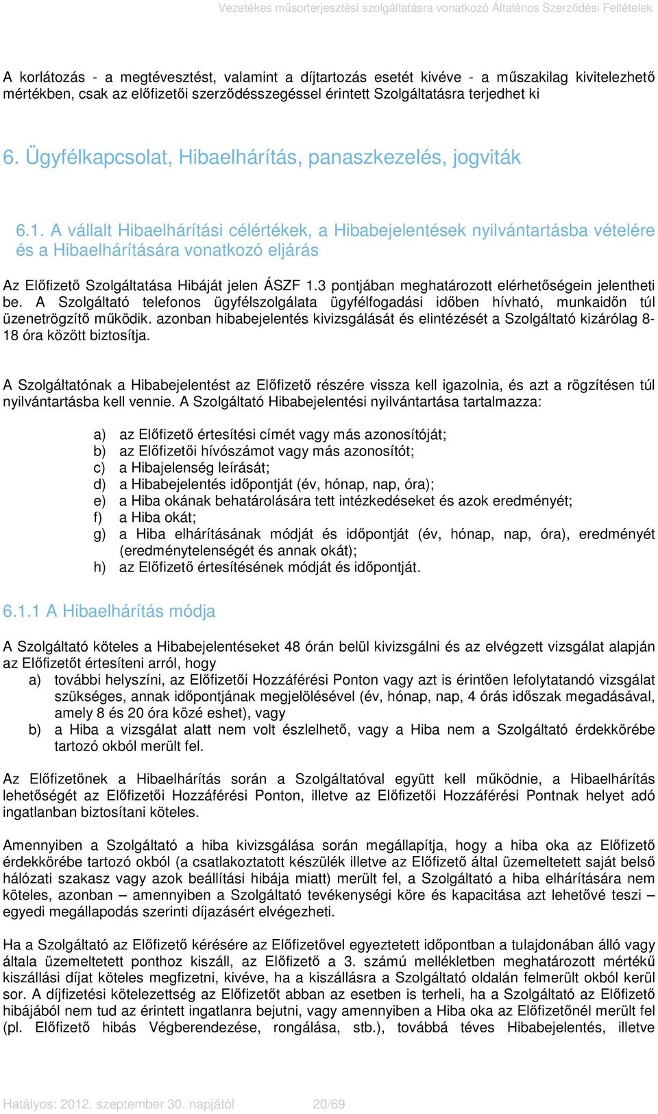 A vállalt Hibaelhárítási célértékek, a Hibabejelentések nyilvántartásba vételére és a Hibaelhárítására vonatkozó eljárás Az Előfizető Szolgáltatása Hibáját jelen ÁSZF 1.