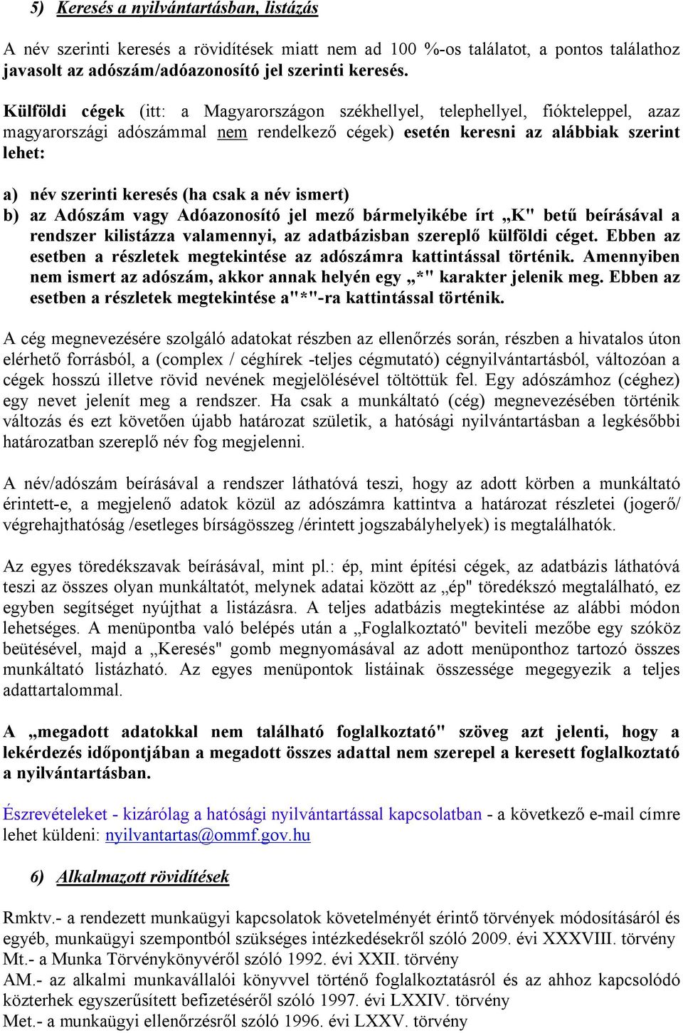 (ha csak a név ismert) b) az Adószám vagy Adóazonosító jel mező bármelyikébe írt K" betű beírásával a rendszer kilistázza valamennyi, az adatbázisban szereplő külföldi céget.