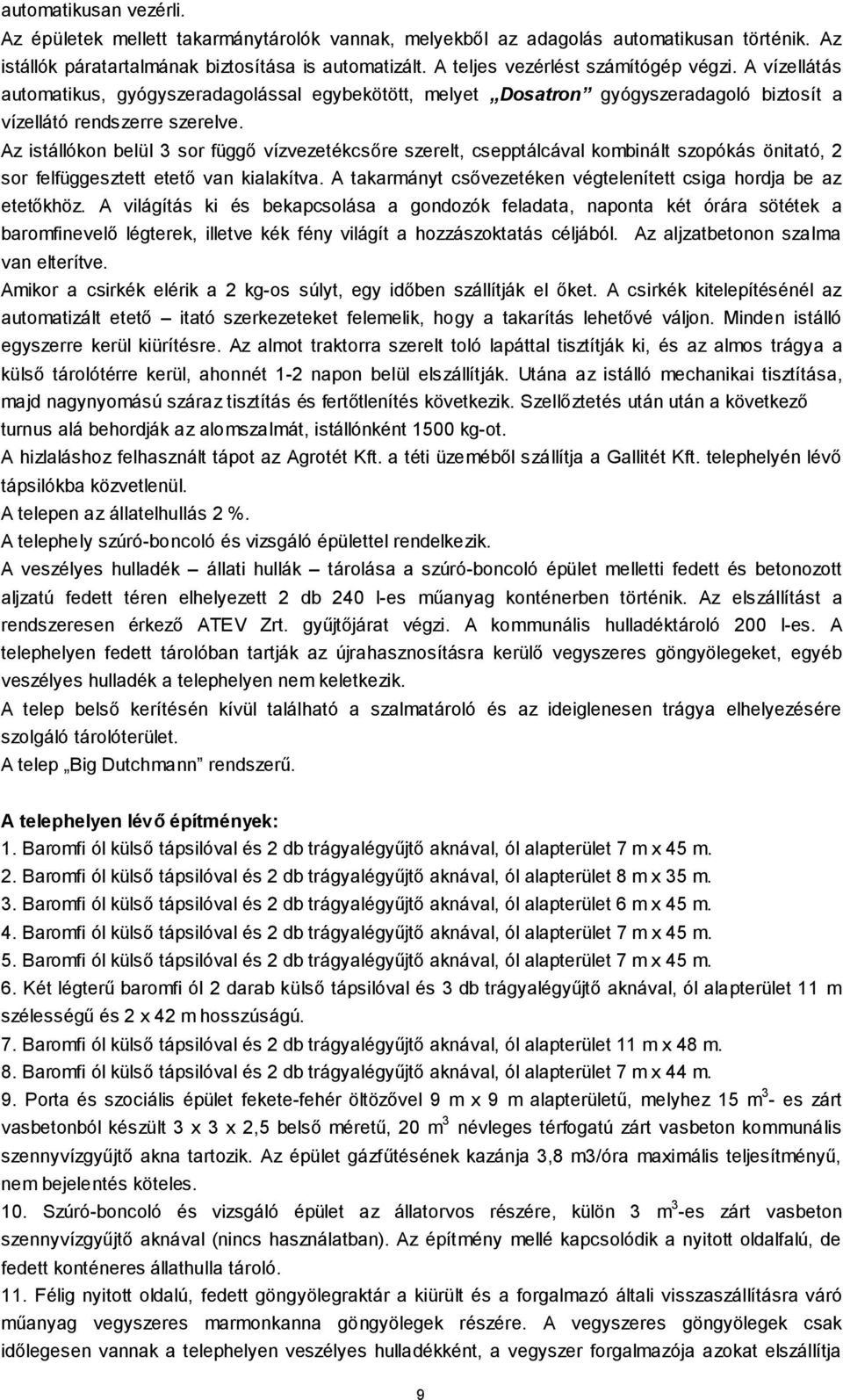 Az istállókon belül 3 sor függő vízvezetékcsőre szerelt, csepptálcával kombinált szopókás önitató, 2 sor felfüggesztett etető van kialakítva.