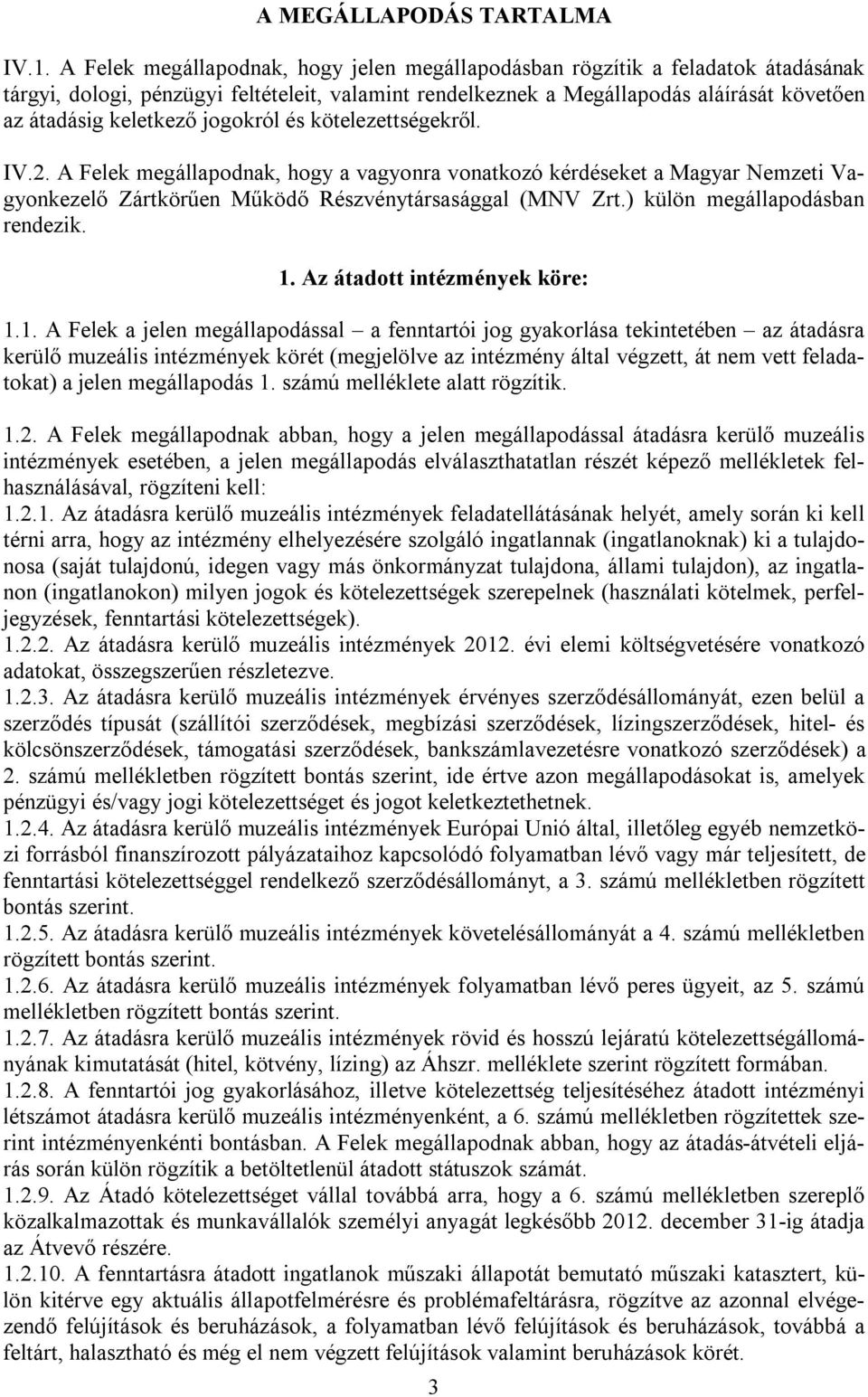 kötelezettségekről. IV.2. A Felek megállapodnak, hogy a vagyonra vonatkozó kérdéseket a Magyar Nemzeti Vagyonkezelő Zártkörűen Működő Részvénytársasággal (MNV Zrt.) külön megállapodásban rendezik. 1.