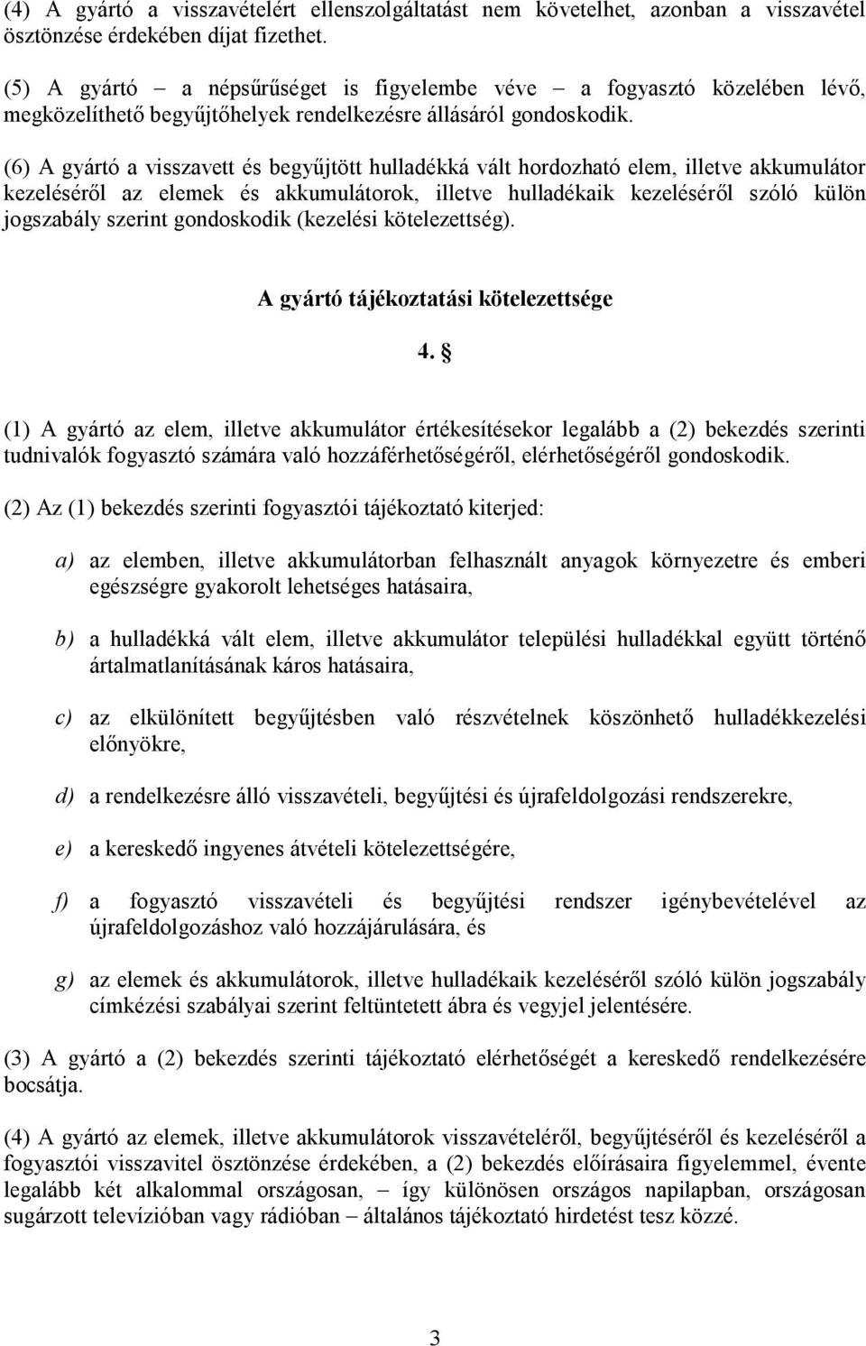 (6) A gyártó a visszavett és begyűjtött hulladékká vált hordozható elem, illetve akkumulátor kezeléséről az elemek és akkumulátorok, illetve hulladékaik kezeléséről szóló külön jogszabály szerint