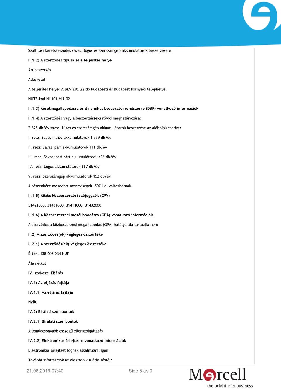 1,HU102 II.1.3) Keretmegállapodásra és dinamikus beszerzési rendszerre (DBR) vonatkozó információk II.1.4) A szerződés vagy a beszerzés(ek) rövid meghatározása: 2 825 db/év savas, lúgos és szerszámgép akkumulátorok beszerzése az alábbiak szerint: I.