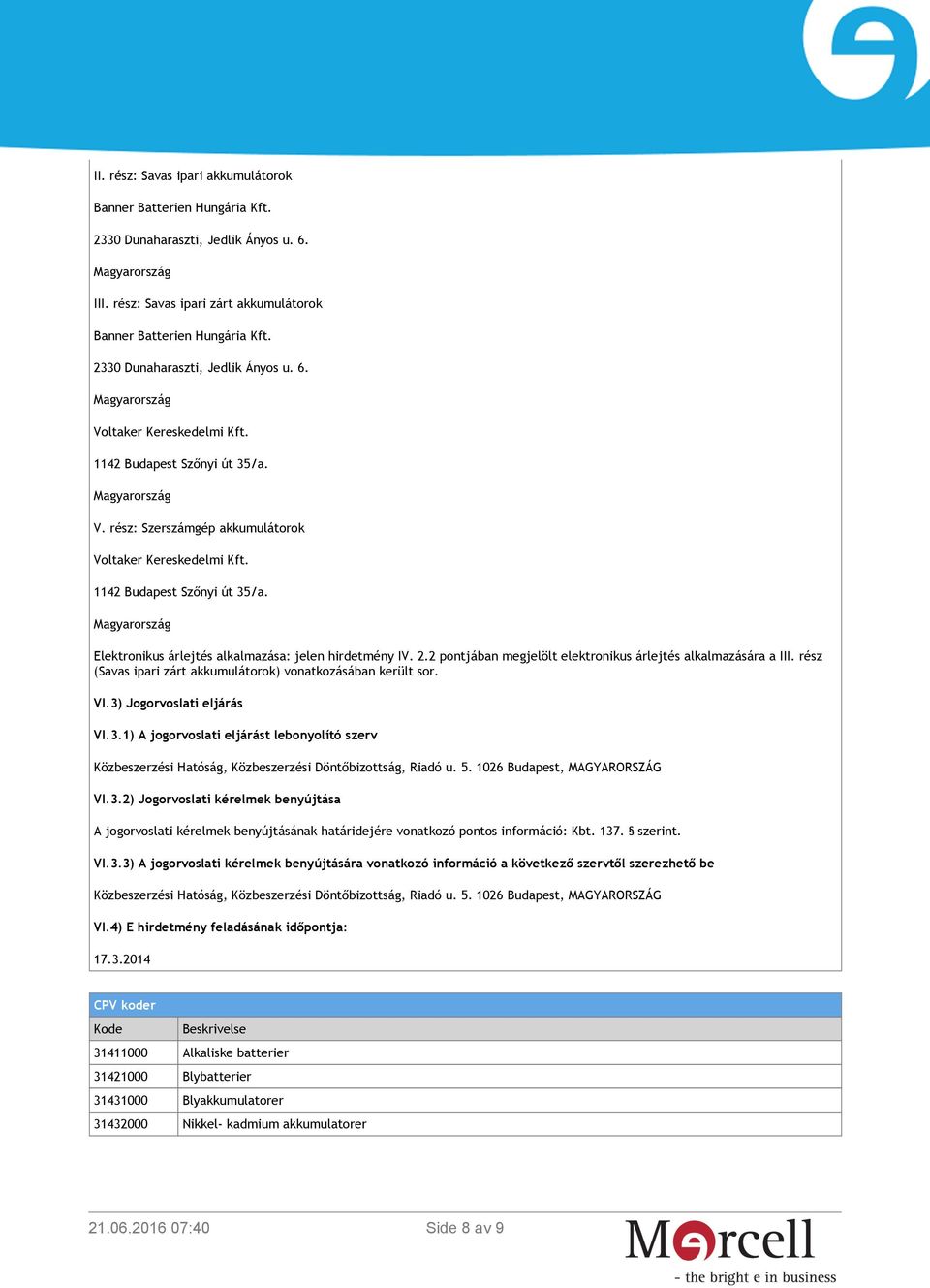 rész (Savas ipari zárt akkumulátorok) vonatkozásában került sor. VI.3) Jogorvoslati eljárás VI.3.1) A jogorvoslati eljárást lebonyolító szerv Közbeszerzési Hatóság, Közbeszerzési Döntőbizottság, Riadó u.