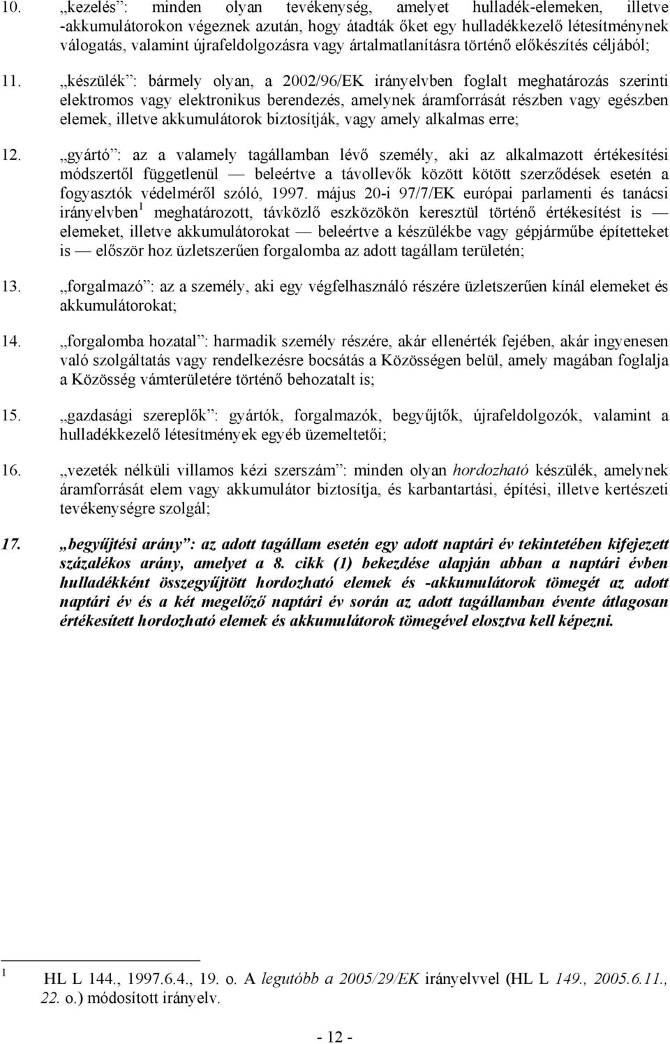 készülék : bármely olyan, a 2002/96/EK irányelvben foglalt meghatározás szerinti elektromos vagy elektronikus berendezés, amelynek áramforrását részben vagy egészben elemek, illetve akkumulátorok