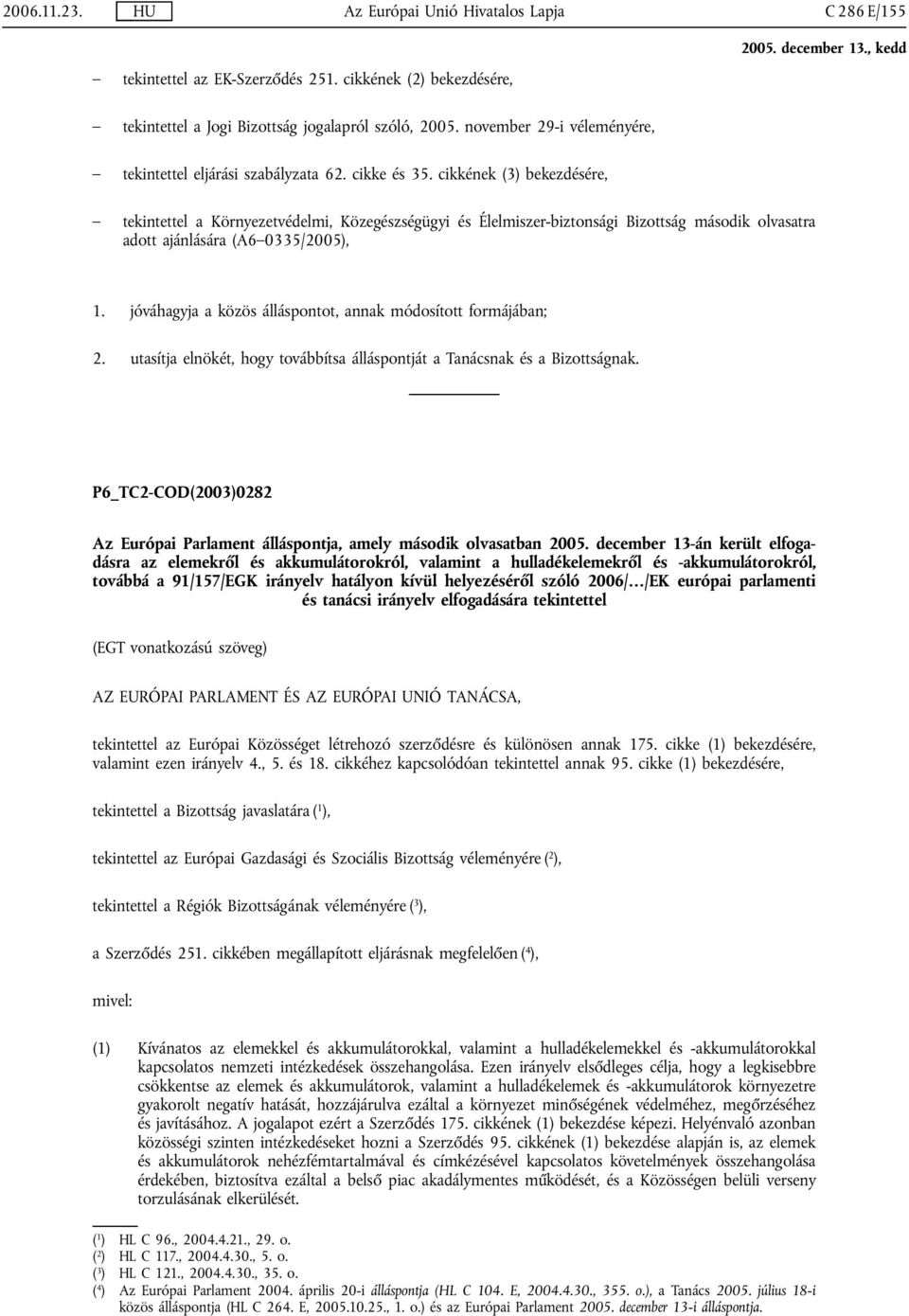 jóváhagyja a közös álláspontot, annak módosított formájában; 2. utasítja elnökét, hogy továbbítsa álláspontját a Tanácsnak és a Bizottságnak.