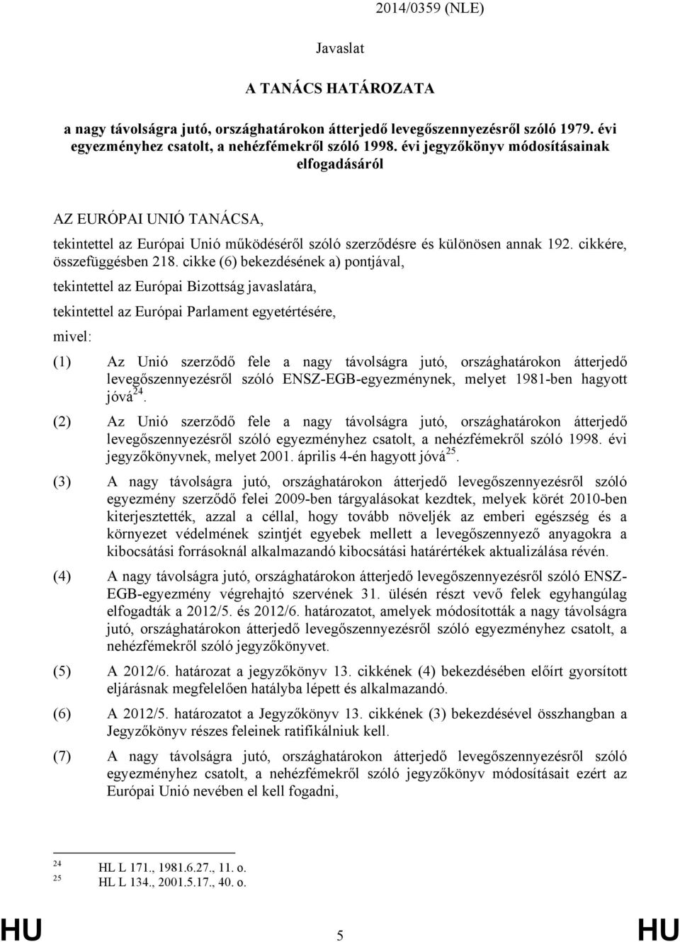 cikke (6) bekezdésének a) pontjával, tekintettel az Európai Bizottság javaslatára, tekintettel az Európai Parlament egyetértésére, mivel: (1) Az Unió szerződő fele a nagy távolságra jutó,