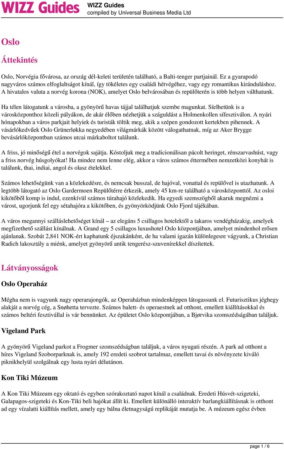 A hivatalos valuta a norvég korona (NOK), amelyet Oslo belvárosában és repülőterén is több helyen válthatunk. Ha télen látogatunk a városba, a gyönyörű havas tájjal találhatjuk szembe magunkat.
