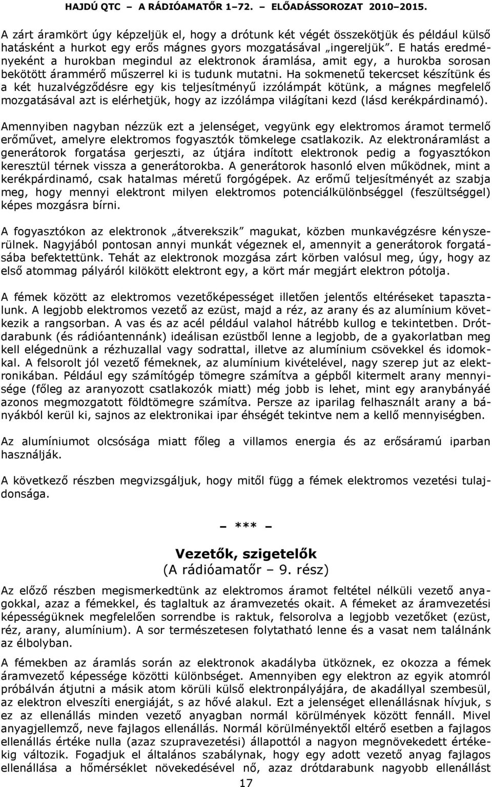 Ha sokmenetű tekercset készítünk és a két huzalvégződésre egy kis teljesítményű izzólámpát kötünk, a mágnes megfelelő mozgatásával azt is elérhetjük, hogy az izzólámpa világítani kezd (lásd