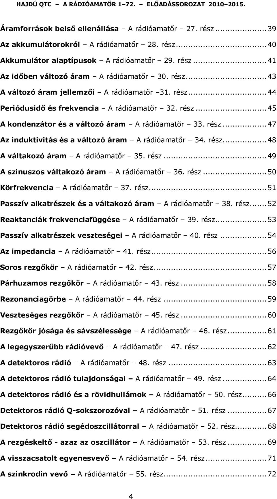 rész... 48 A váltakozó áram A rádióamatőr 35. rész... 49 A szinuszos váltakozó áram A rádióamatőr 36. rész... 50 Körfrekvencia A rádióamatőr 37. rész... 51 Passzív alkatrészek és a váltakozó áram A rádióamatőr 38.