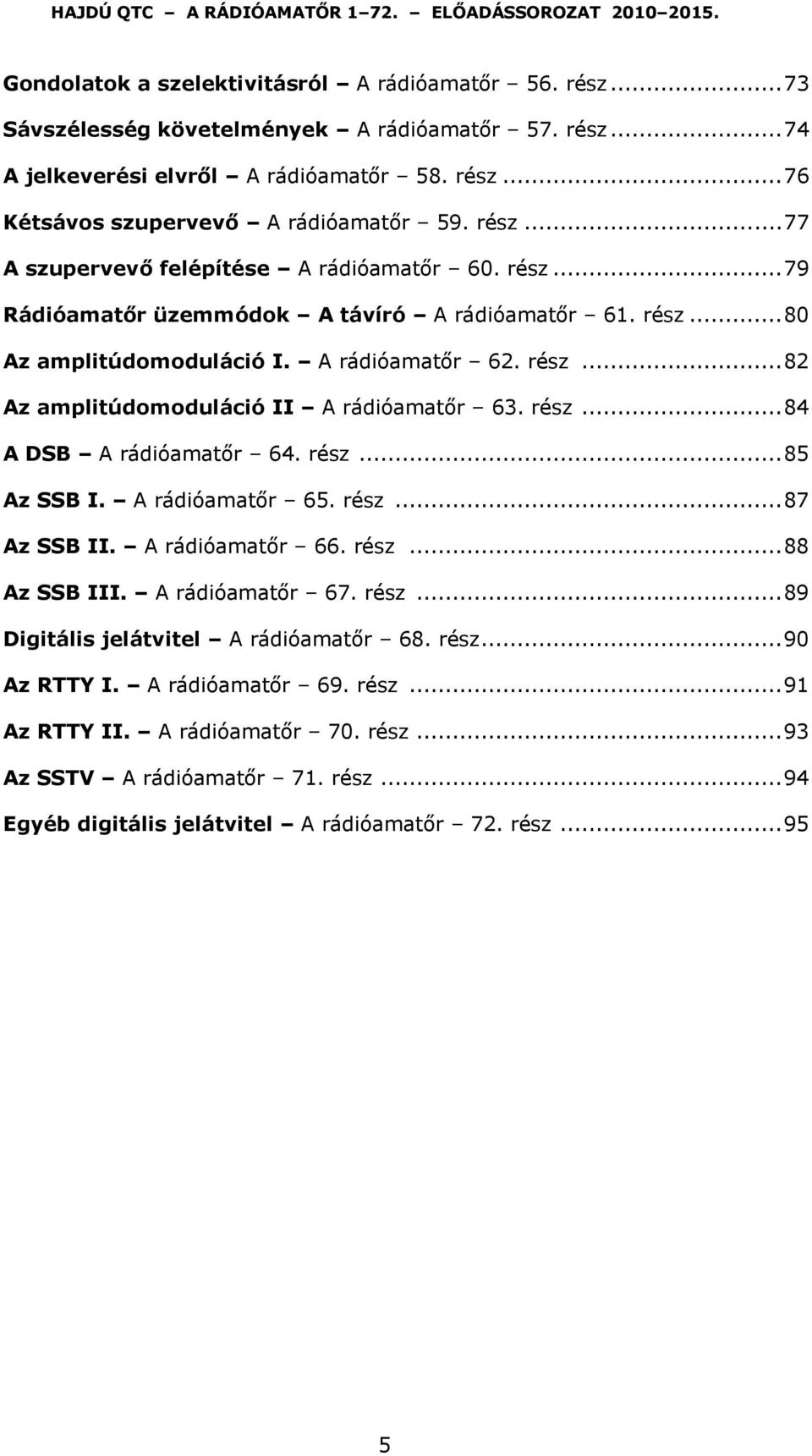 rész... 84 A DSB A rádióamatőr 64. rész... 85 Az SSB I. A rádióamatőr 65. rész... 87 Az SSB II. A rádióamatőr 66. rész... 88 Az SSB III. A rádióamatőr 67. rész... 89 Digitális jelátvitel A rádióamatőr 68.