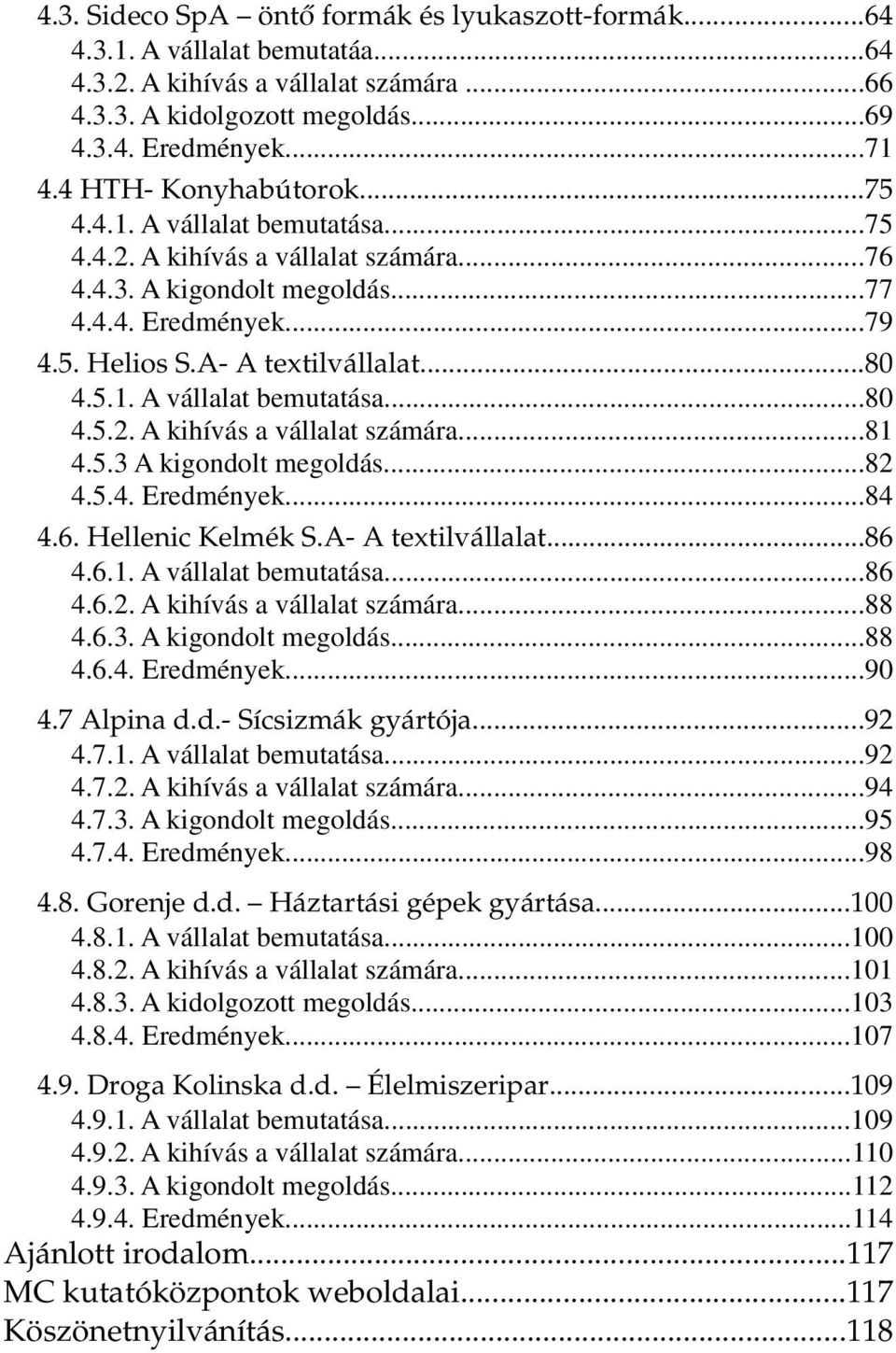 5.3 A kigondolt megoldás...82 4.5.4. Eredmények...84 4.6. Hellenic Kelmék S.A- A textilvállalat...86 4.6.1. A vállalat bemutatása...86 4.6.2. A kihívás a vállalat számára...88 4.6.3. A kigondolt megoldás...88 4.6.4. Eredmények...90 4.