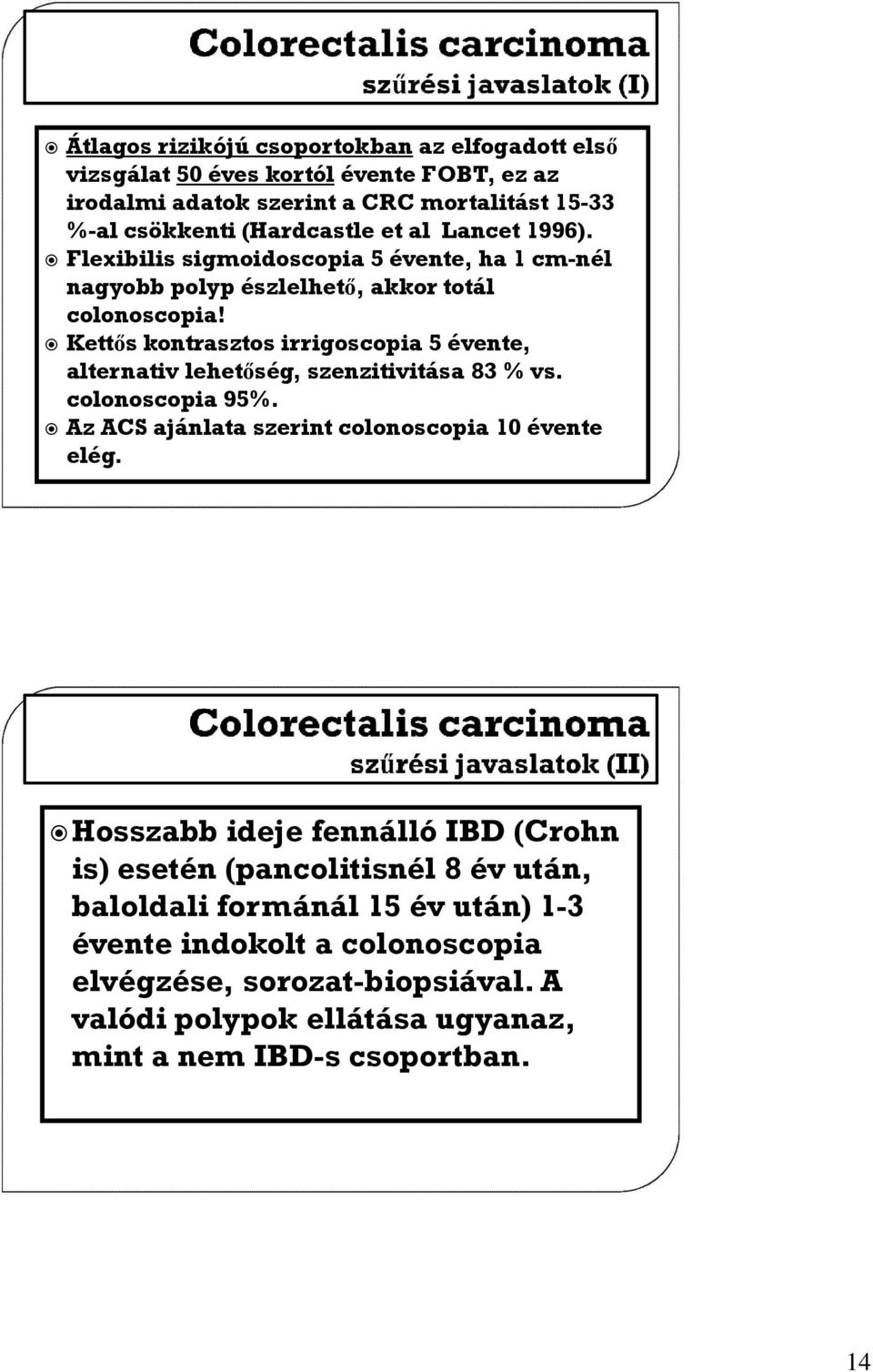 Kettős kontrasztos irrigoscopia 5 évente, alternativ lehetőség, szenzitivitása 83 % vs. colonoscopia 95%. Az ACS ajánlata szerint colonoscopia 10 évente elég.