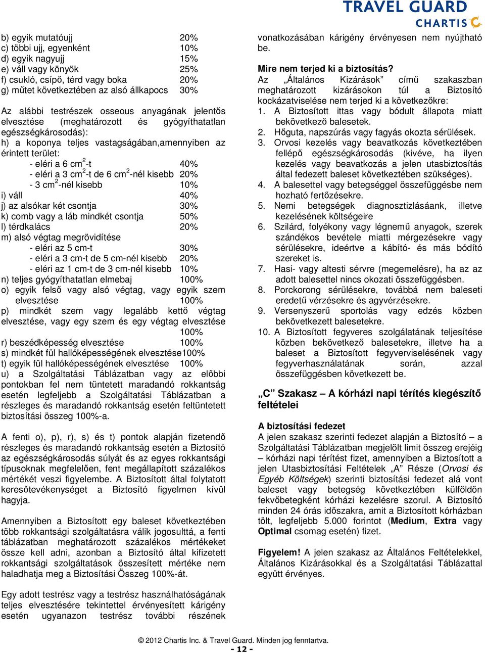 -t de 6 cm 2 -nél kisebb 20% - 3 cm 2 -nél kisebb 10% i) váll 40% j) az alsókar két csontja 30% k) comb vagy a láb mindkét csontja 50% l) térdkalács 20% m) alsó végtag megrövidítése - eléri az 5 cm-t