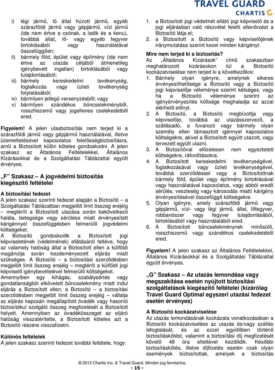 tevékenység, foglalkozás vagy üzleti tevékenység folytatásából; iv) bármilyen jellegű versenyzésből; vagy v) bármilyen szándékos bűncselekményből, rosszhiszemű vagy jogellenes cselekedetből ered.