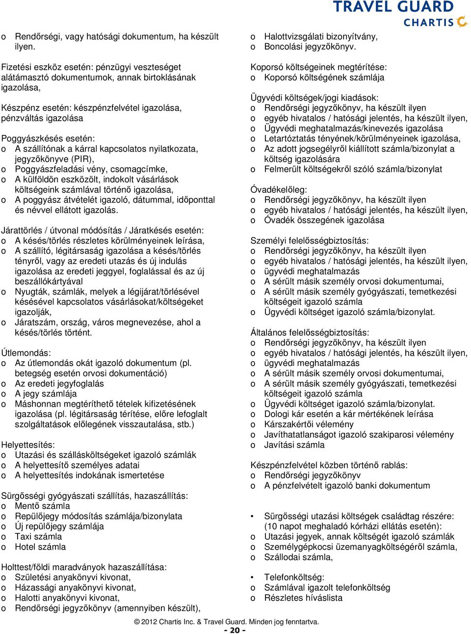 szállítónak a kárral kapcsolatos nyilatkozata, jegyzőkönyve (PIR), o Poggyászfeladási vény, csomagcímke, o A külföldön eszközölt, indokolt vásárlások költségeink számlával történő igazolása, o A