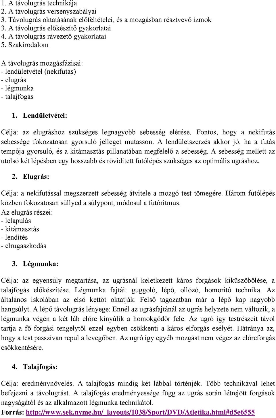 Lendületvétel: Célja: az elugráshoz szükséges legnagyobb sebesség elérése. Fontos, hogy a nekifutás sebessége fokozatosan gyorsuló jelleget mutasson.