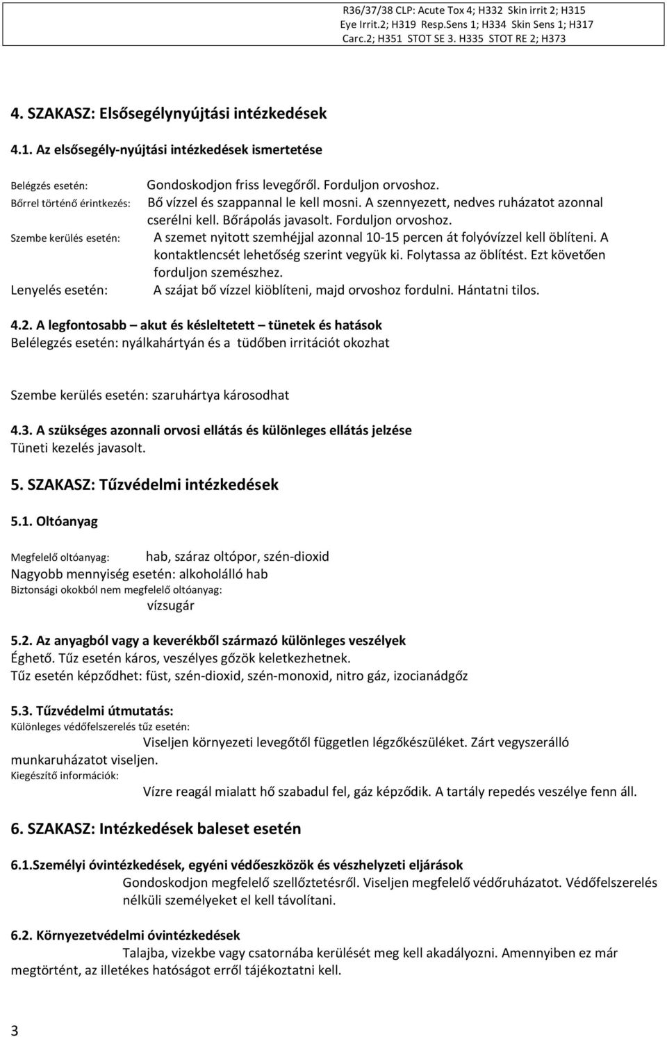 Forduljon orvoshoz. Bő vízzel és szappannal le kell mosni. A szennyezett, nedves ruházatot azonnal cserélni kell. Bőrápolás javasolt. Forduljon orvoshoz.