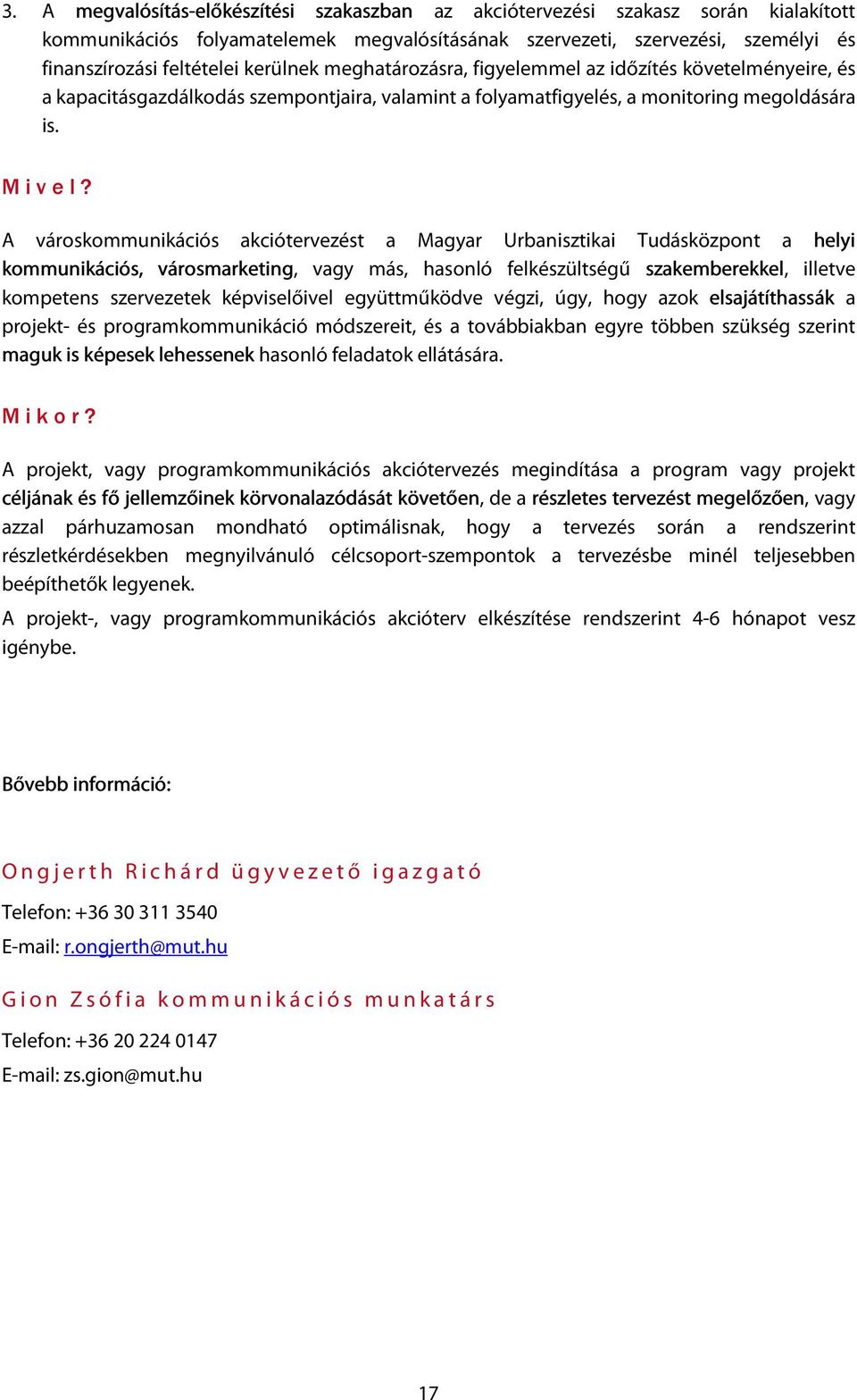 A városkommunikációs akciótervezést a Magyar Urbanisztikai Tudásközpont a helyi kommunikációs, városmarketing, vagy más, hasonló felkészültségű szakemberekkel, illetve kompetens szervezetek