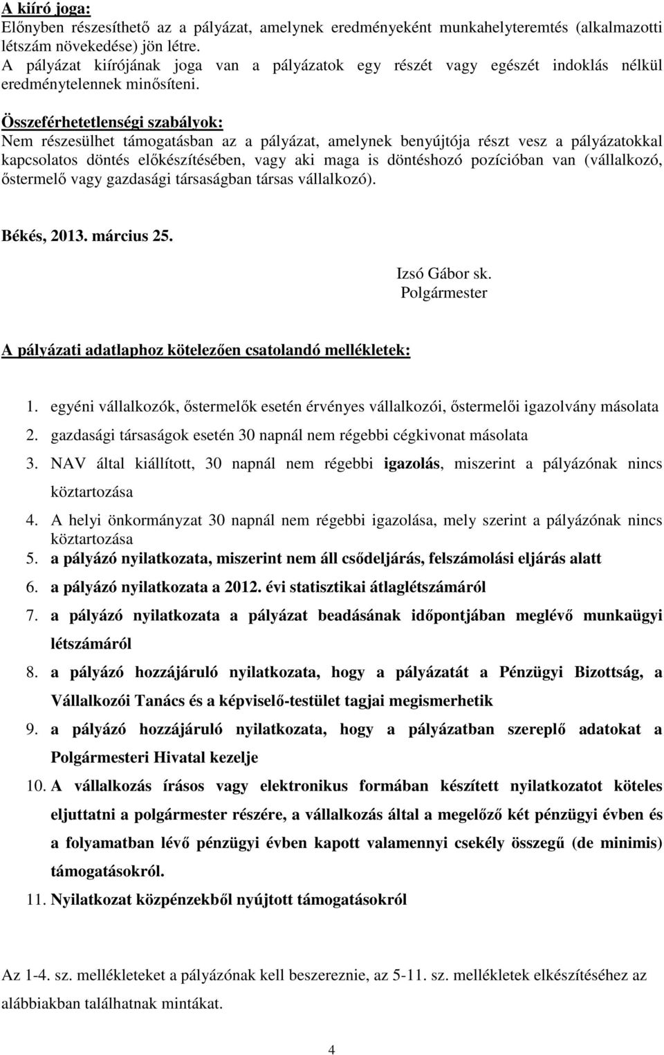 Összeférhetetlenségi szabályok: Nem részesülhet támogatásban az a pályázat, amelynek benyújtója részt vesz a pályázatokkal kapcsolatos döntés előkészítésében, vagy aki maga is döntéshozó pozícióban