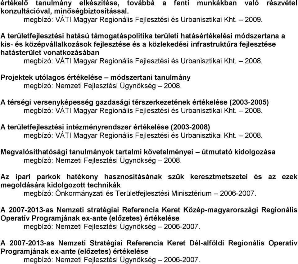 megbízó: VÁTI Magyar Regionális Fejlesztési és Urbanisztikai Kht. 2008. Projektek utólagos értékelése módszertani tanulmány megbízó: Nemzeti Fejlesztési Ügynökség 2008.