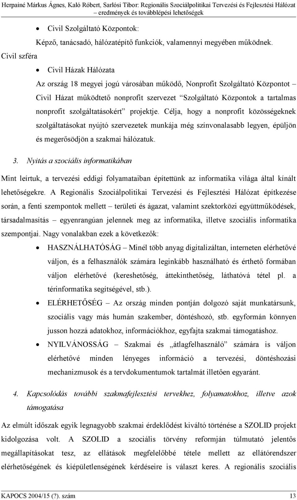 projektje. Célja, hogy a nonprofit közösségeknek szolgáltatásokat nyújtó szervezetek munkája még színvonalasabb legyen, épüljön és megerősödjön a szakmai hálózatuk. 3.