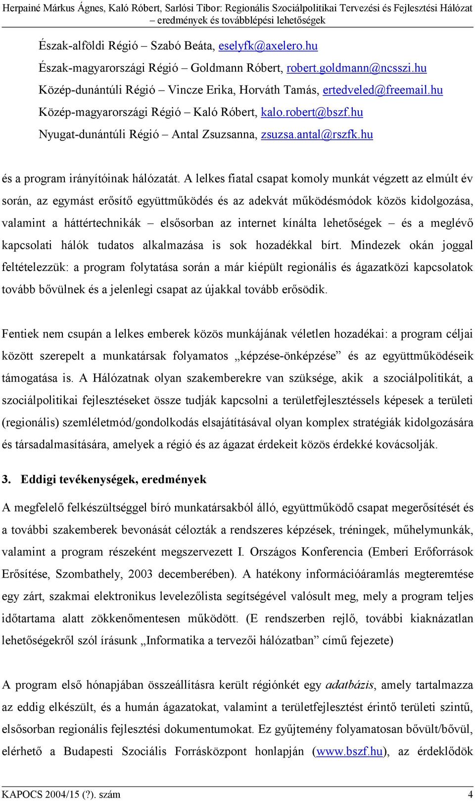 A lelkes fiatal csapat komoly munkát végzett az elmúlt év során, az egymást erősítő együttműködés és az adekvát működésmódok közös kidolgozása, valamint a háttértechnikák elsősorban az internet