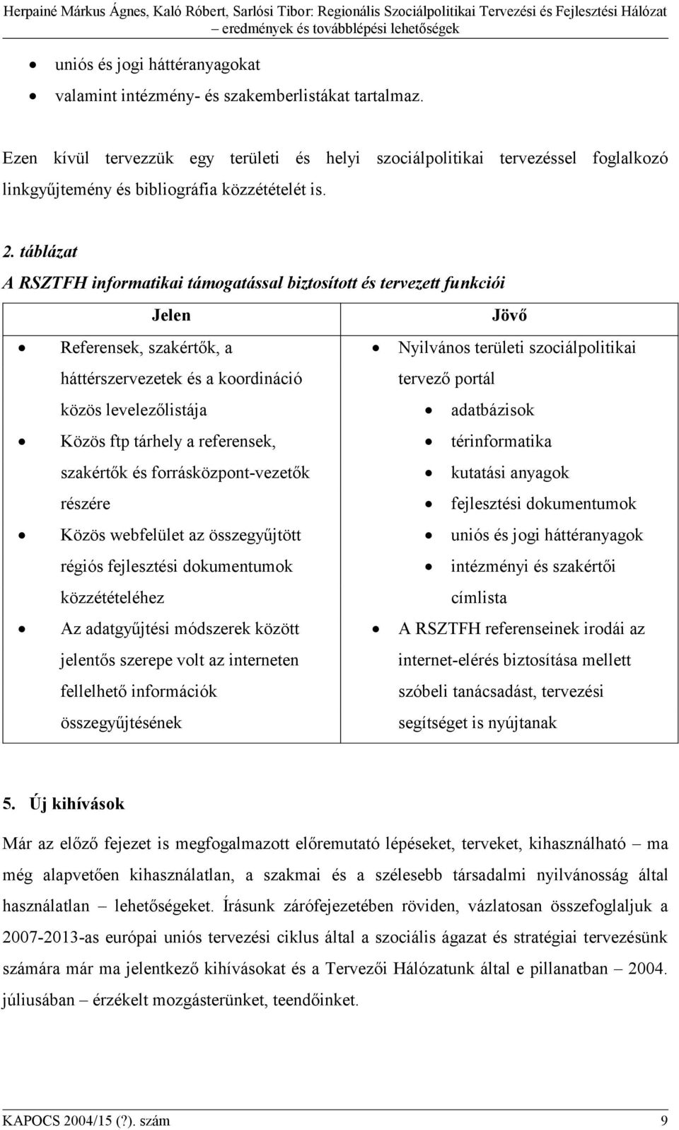 táblázat A RSZTFH informatikai támogatással biztosított és tervezett funkciói Jelen Jövő Referensek, szakértők, a háttérszervezetek és a koordináció Nyilvános területi szociálpolitikai tervező portál