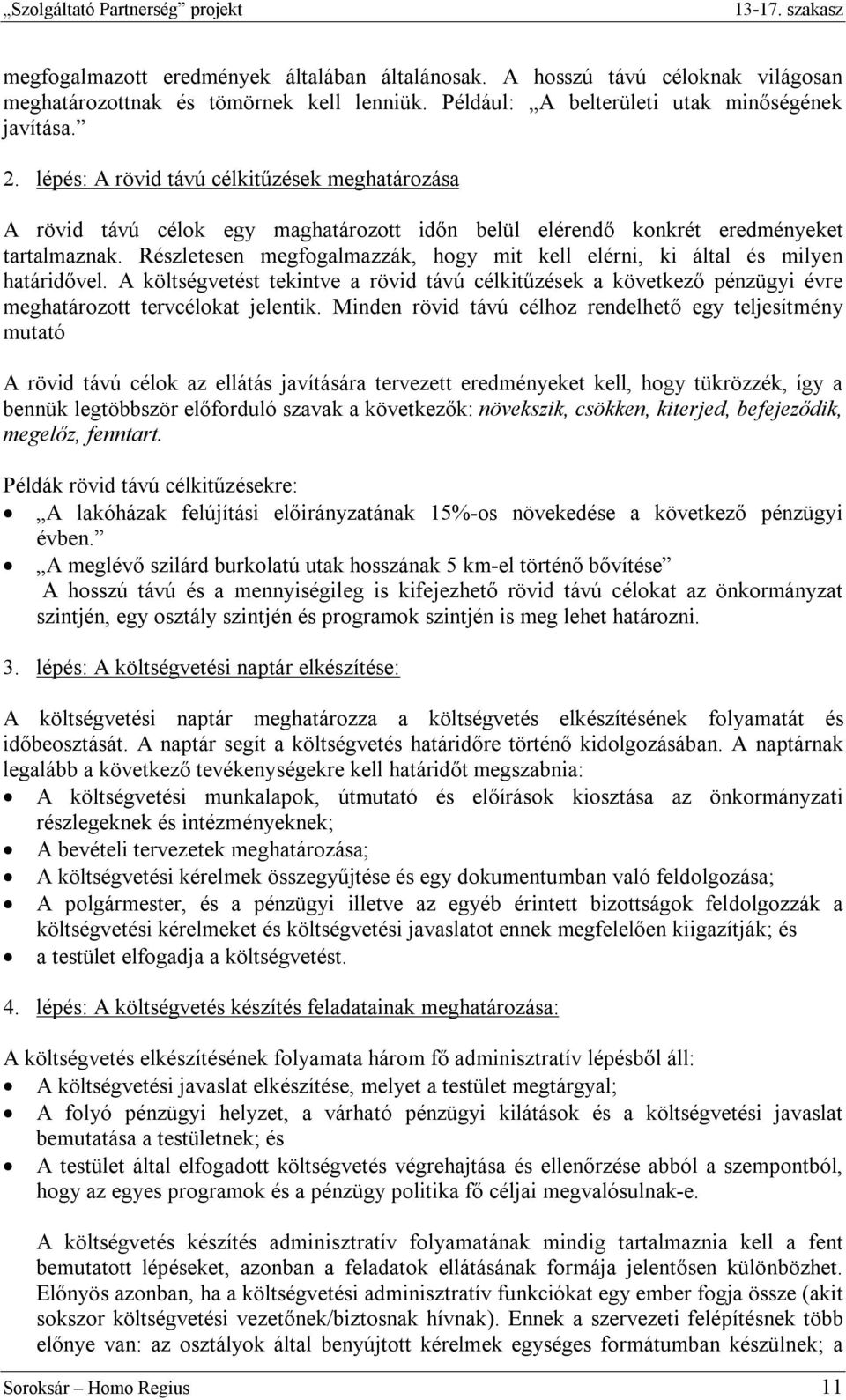 Részletesen megfogalmazzák, hogy mit kell elérni, ki által és milyen határidővel. A költségvetést tekintve a rövid távú célkitűzések a következő pénzügyi évre meghatározott tervcélokat jelentik.