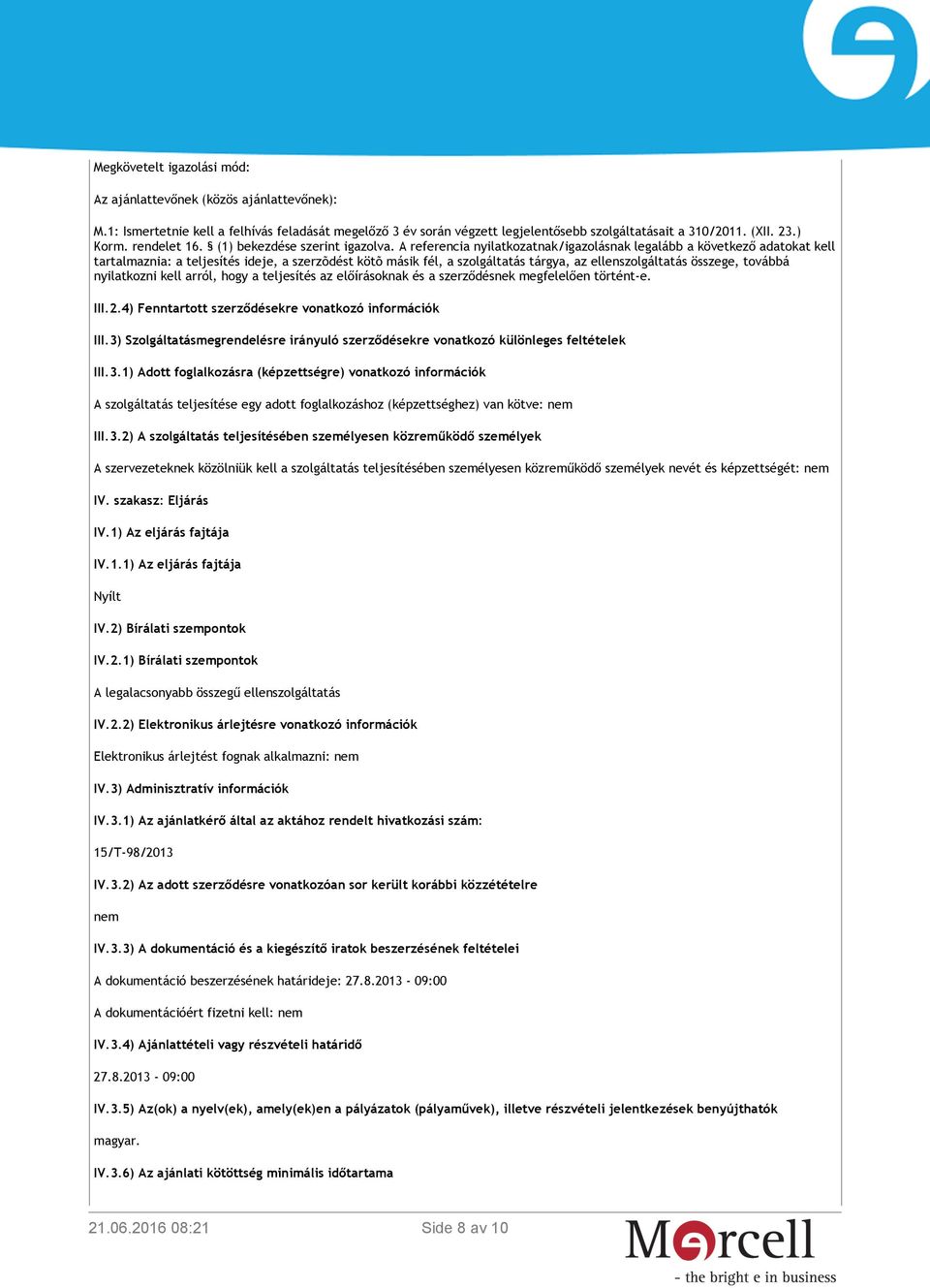 A referencia nyilatkozatnak/igazolásnak legalább a következő adatokat kell tartalmaznia: a teljesítés ideje, a szerzõdést kötõ másik fél, a szolgáltatás tárgya, az ellenszolgáltatás összege, továbbá