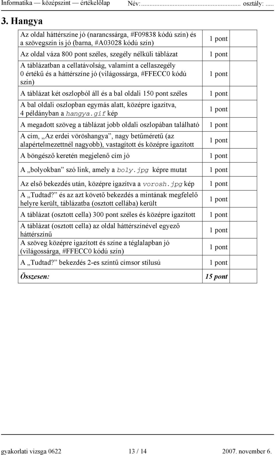 cellatávolság, valamint a cellaszegély 0 értékű és a háttérszíne jó (világossárga, #FFECC0 kódú szín) A táblázat két oszlopból áll és a bal oldali 150 pont széles A bal oldali oszlopban egymás alatt,