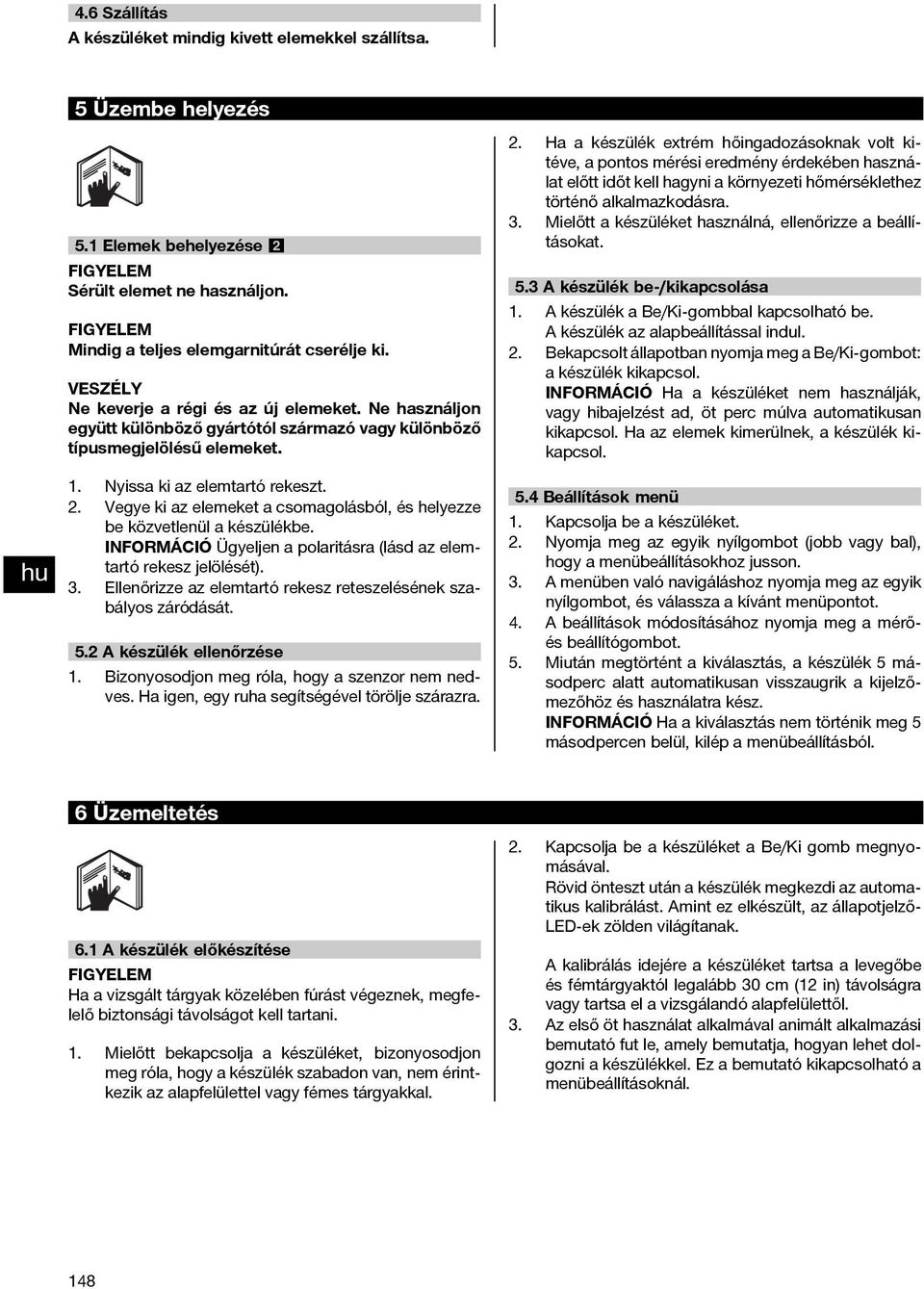 Vegye ki az elemeket a csomagolásból, és helyezze be közvetlenül a készülékbe. INFORMÁCIÓ Ügyeljen a polaritásra (lásd az elemtartó rekesz jelölését). 3.