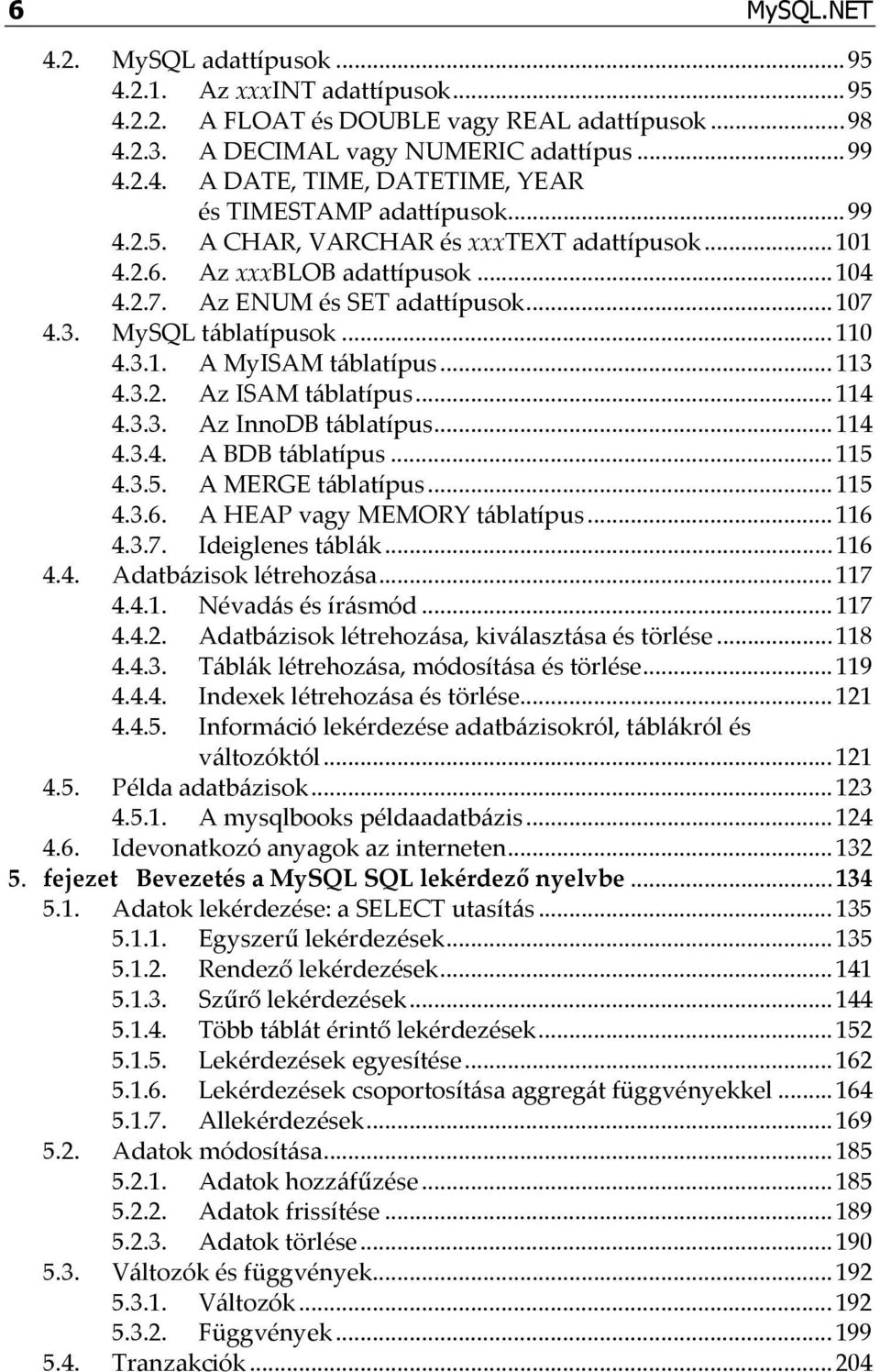 .. 113 4.3.2. Az ISAM táblatípus... 114 4.3.3. Az InnoDB táblatípus... 114 4.3.4. A BDB táblatípus... 115 4.3.5. A MERGE táblatípus... 115 4.3.6. A HEAP vagy MEMORY táblatípus... 116 4.3.7.