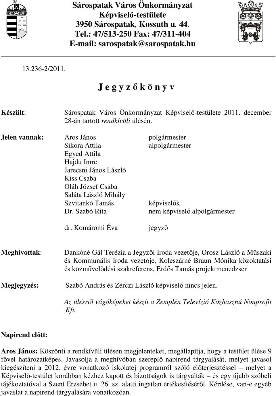 Jelen vannak: Aros János polgármester Sikora Attila alpolgármester Egyed Attila Hajdu Imre Jarecsni János László Kiss Csaba Oláh József Csaba Saláta László Mihály Szvitankó Tamás képviselık Dr.